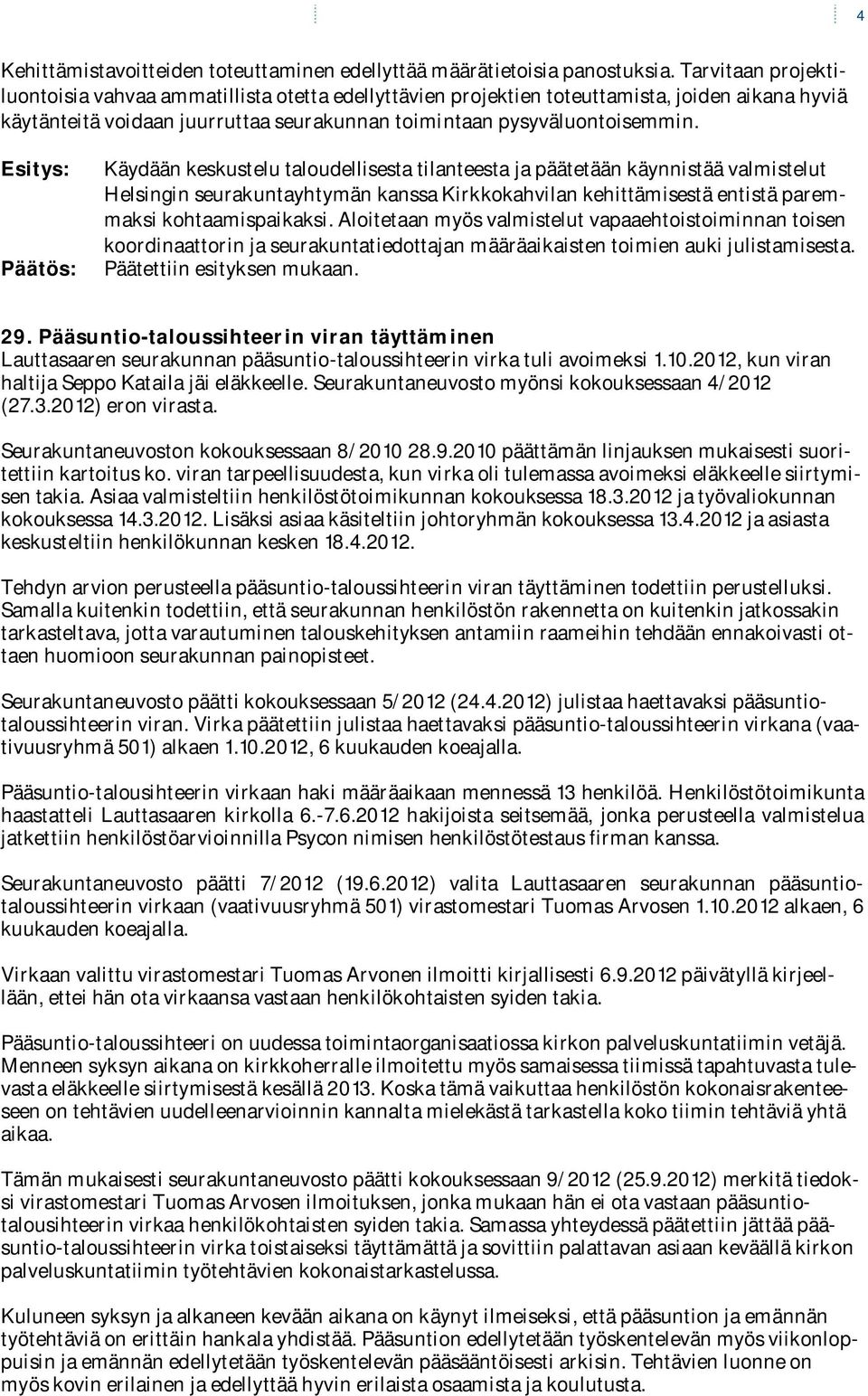 Käydään keskustelu taloudellisesta tilanteesta ja päätetään käynnistää valmistelut Helsingin seurakuntayhtymän kanssa Kirkkokahvilan kehittämisestä entistä paremmaksi kohtaamispaikaksi.
