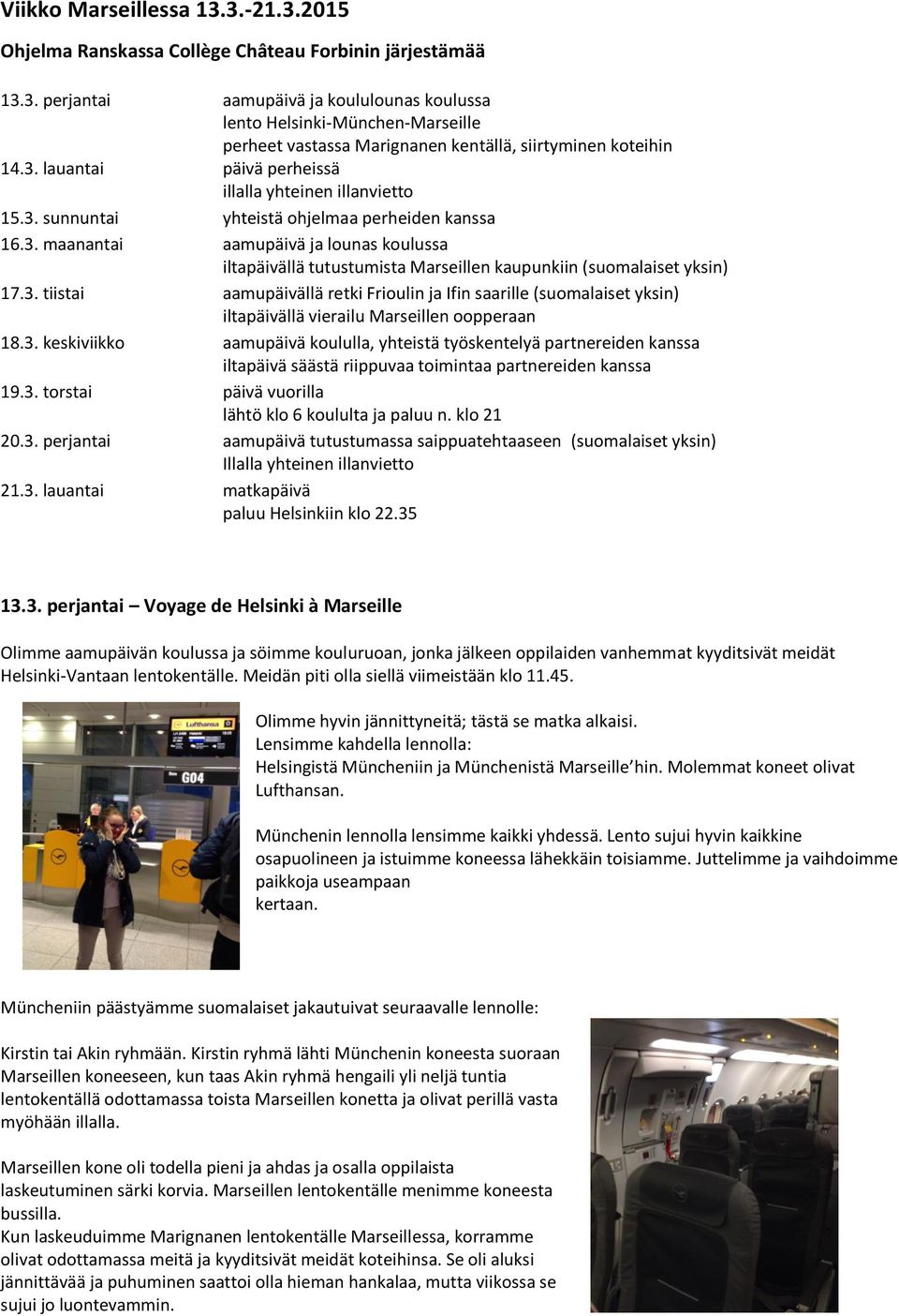 3. tiistai aamupäivällä retki Frioulin ja Ifin saarille (suomalaiset yksin) iltapäivällä vierailu Marseillen oopperaan 18.3. keskiviikko aamupäivä koululla, yhteistä työskentelyä partnereiden kanssa iltapäivä säästä riippuvaa toimintaa partnereiden kanssa 19.