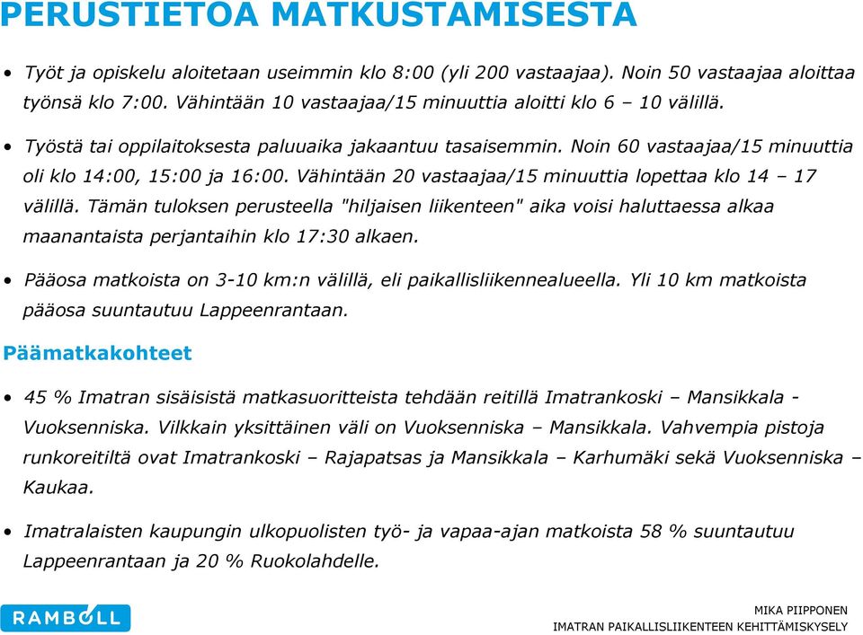 Tämän tuloksen perusteella "hiljaisen liikenteen" aika voisi haluttaessa alkaa maanantaista perjantaihin klo 17:30 alkaen. Pääosa matkoista on 3-10 km:n välillä, eli paikallisliikennealueella.