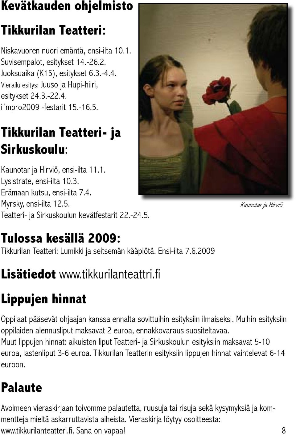 -24.5. Kaunotar ja Hirviö Tulossa kesällä 2009: Tikkurilan Teatteri: Lumikki ja seitsemän kääpiötä. Ensi-ilta 7.6.2009 Lisätiedot www.tikkurilanteattri.