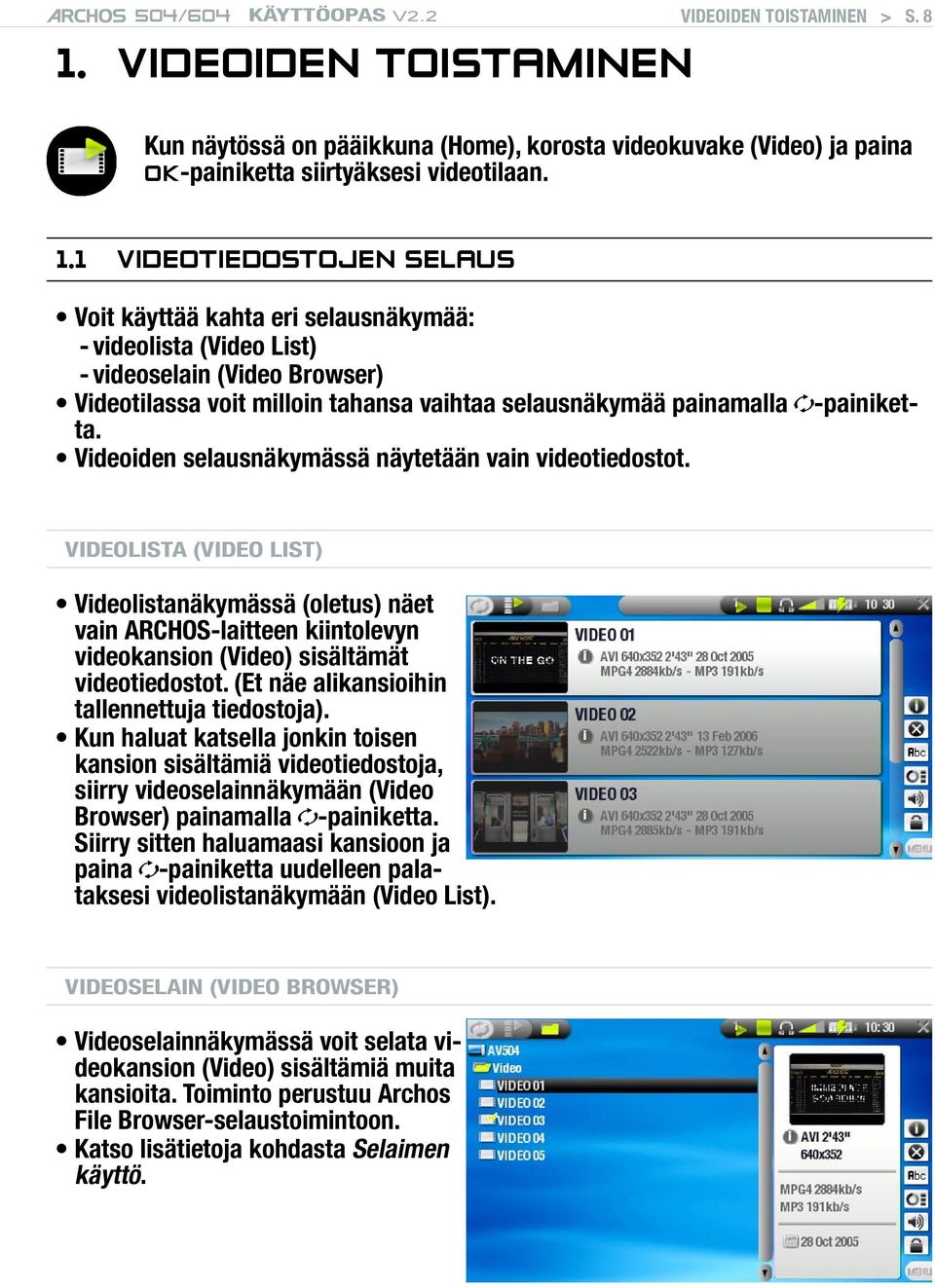 1 VIDEOTIEDOSTOJEN SELAUS -painiket- Voit käyttää kahta eri selausnäkymää: - videolista (Video List) - videoselain (Video Browser) Videotilassa voit milloin tahansa vaihtaa selausnäkymää painamalla