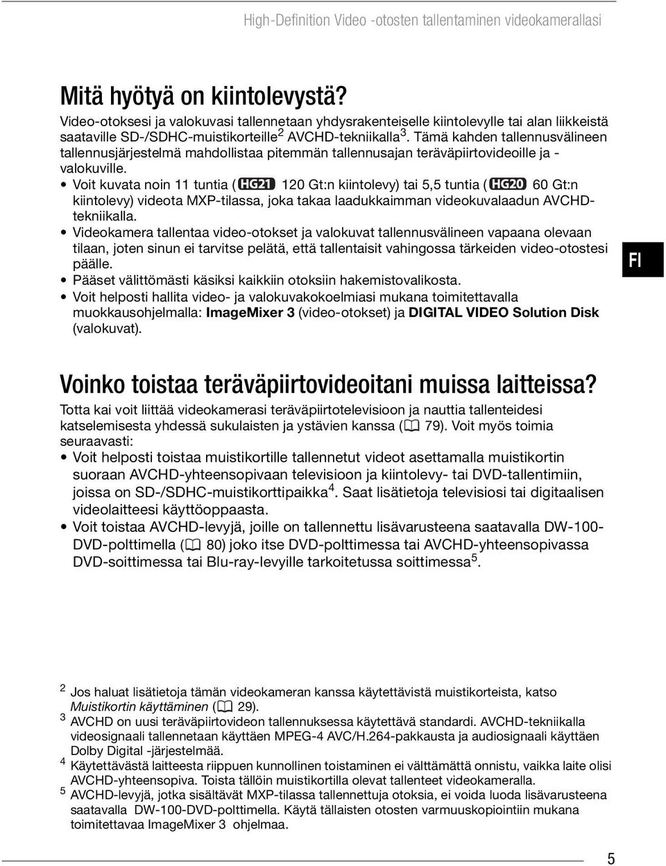Tämä kahden tallennusvälineen tallennusjärjestelmä mahdollistaa pitemmän tallennusajan teräväpiirtovideoille ja - valokuville.