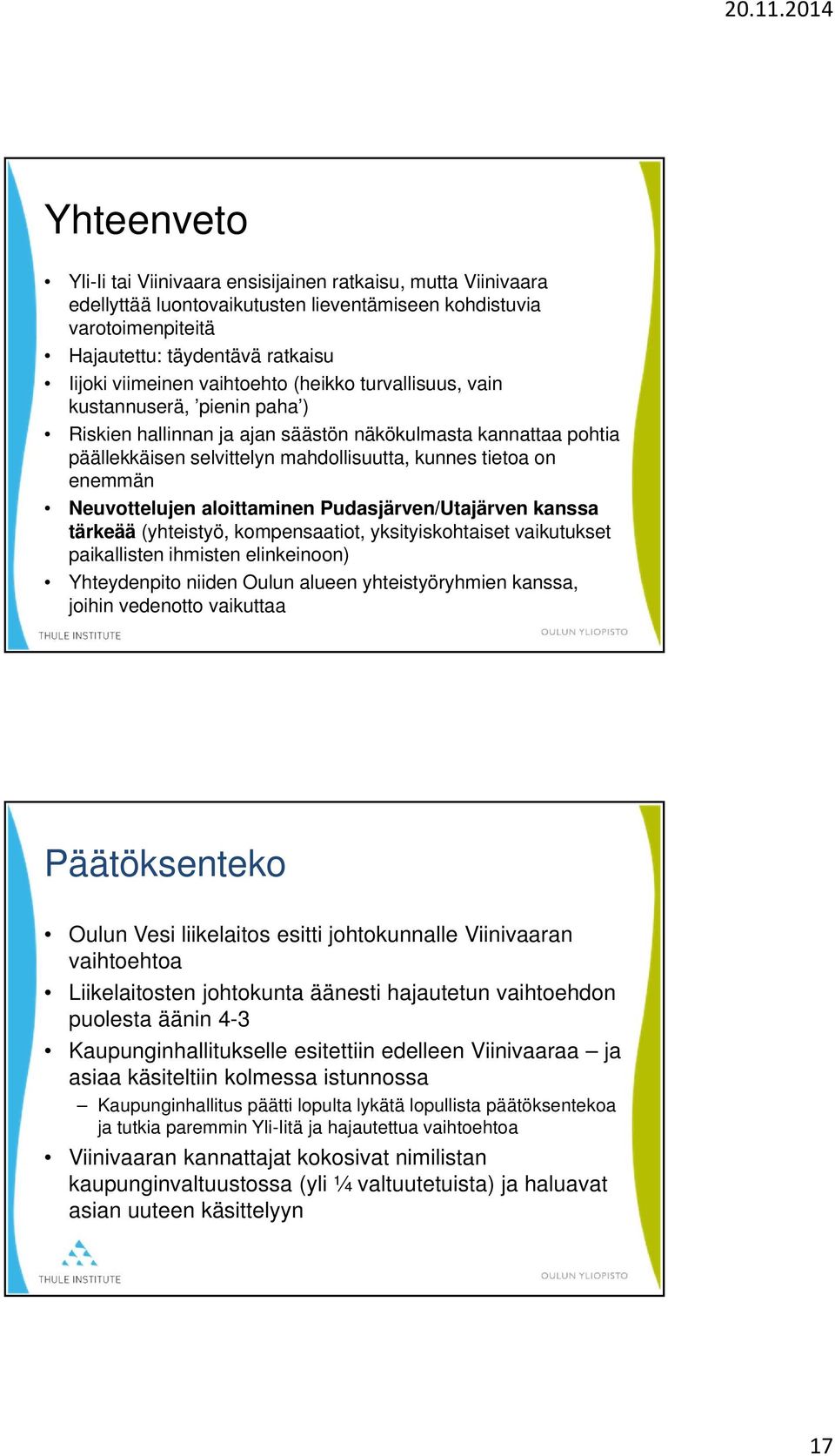 Neuvottelujen aloittaminen Pudasjärven/Utajärven kanssa tärkeää (yhteistyö, kompensaatiot, yksityiskohtaiset vaikutukset paikallisten ihmisten elinkeinoon) Yhteydenpito niiden Oulun alueen