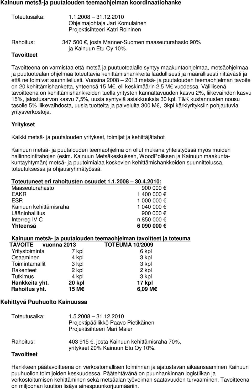 Tavoitteena on varmistaa että metsä ja puutuotealalle syntyy maakuntaohjelmaa, metsäohjelmaa ja puutuotealan ohjelmaa toteuttavia kehittämishankkeita laadullisesti ja määrällisesti riittävästi ja