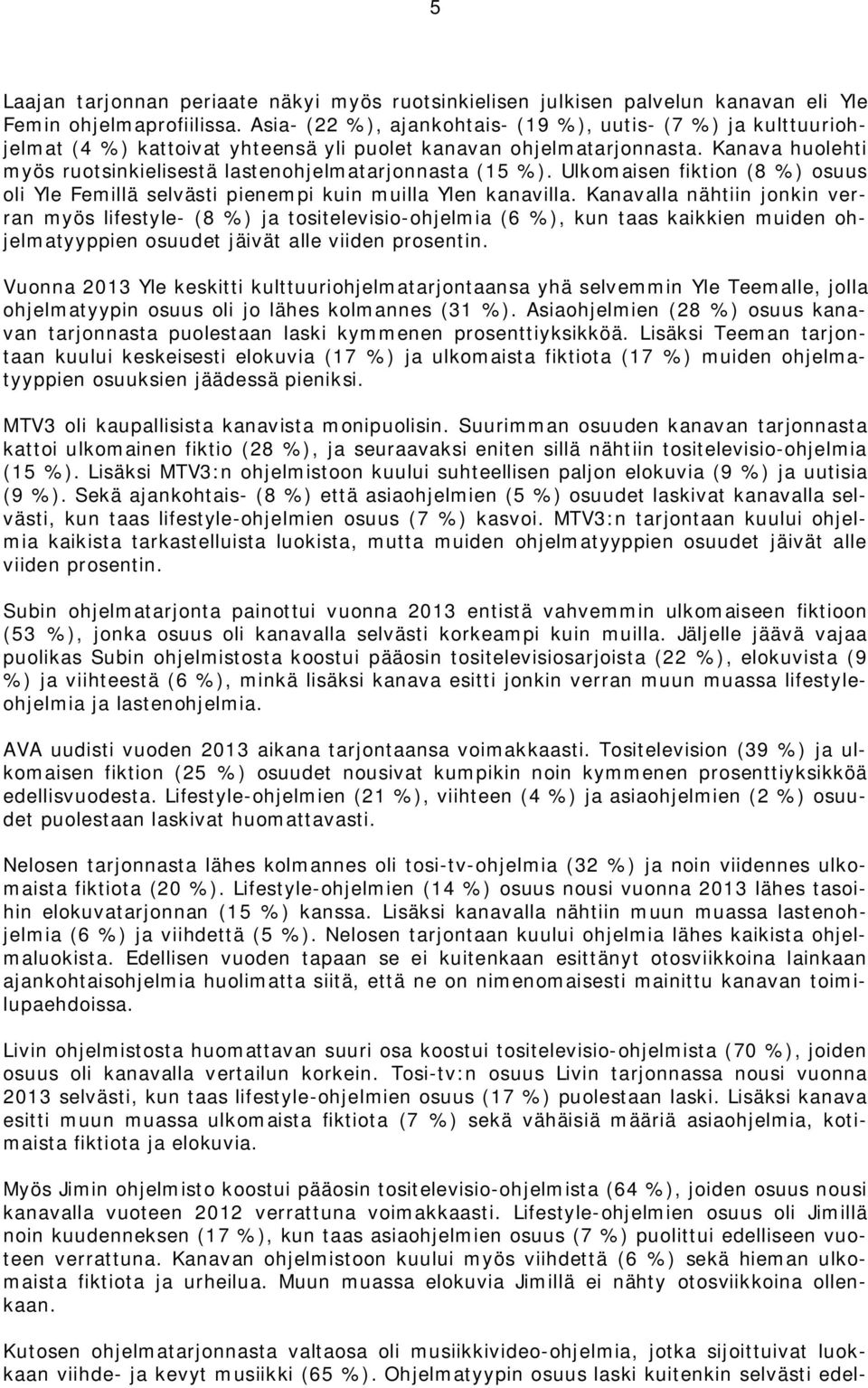 Kanava huolehti myös ruotsinkielisestä lastenohjelmatarjonnasta (15 %). Ulkomaisen fiktion (8 %) osuus oli Yle Femillä selvästi pienempi kuin muilla Ylen kanavilla.