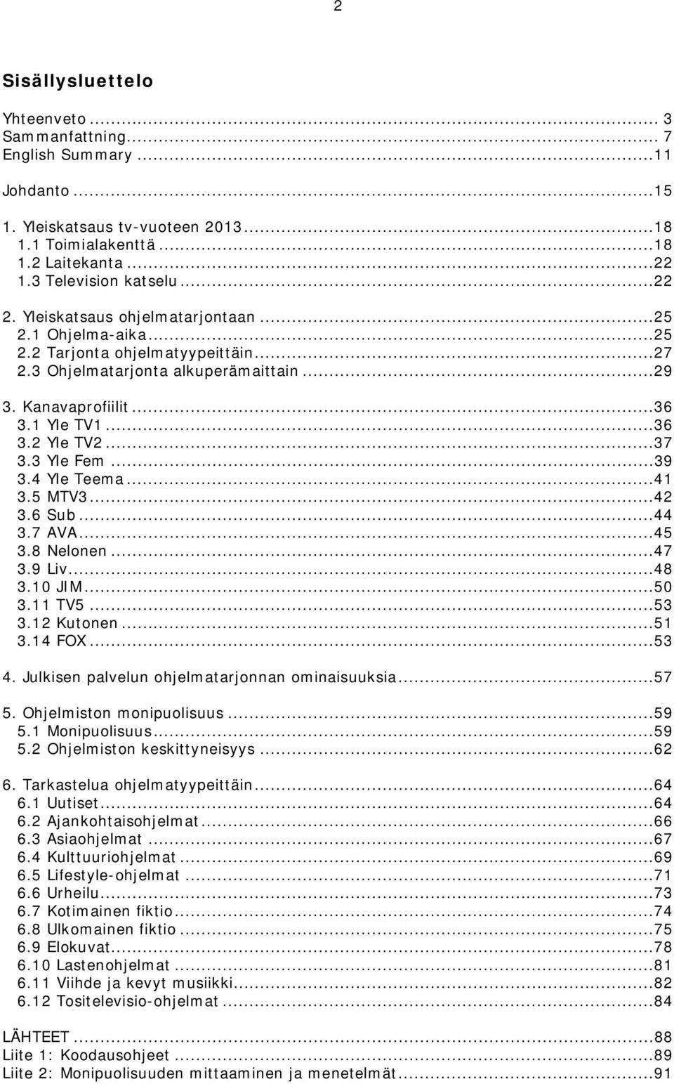 3 Yle Fem...39 3.4 Yle Teema...41 3.5 MTV3...42 3.6 Sub...44 3.7 AVA...45 3.8 Nelonen...47 3.9 Liv...48 3.10 JIM...50 3.11 TV5...53 3.12 Kutonen...51 3.14 FOX...53 4.