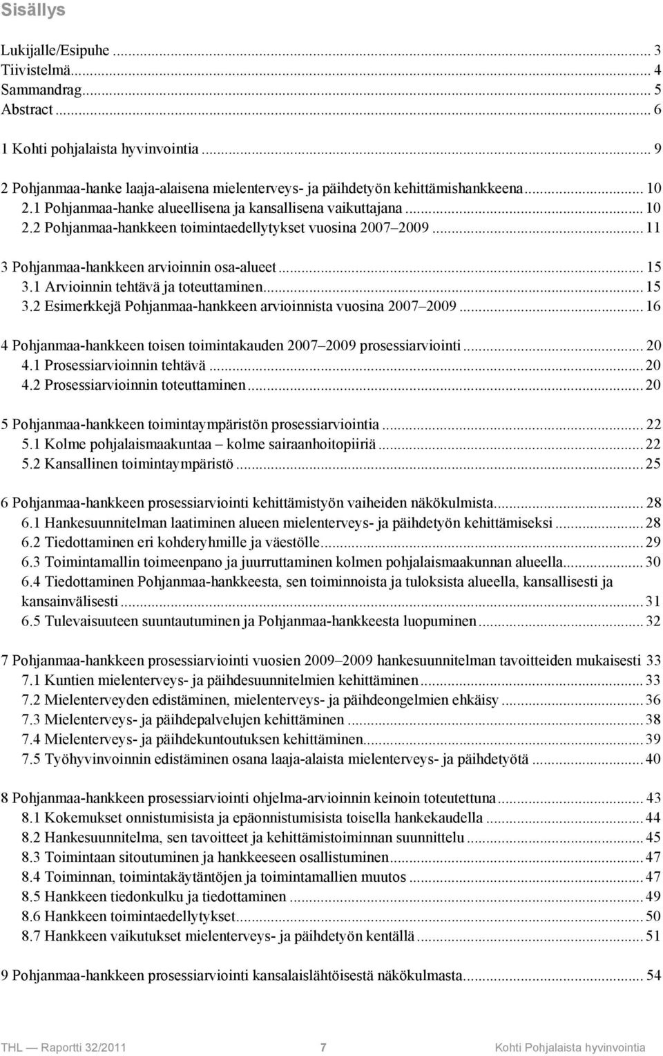 1 Arvioinnin tehtävä ja toteuttaminen... 15 3.2 Esimerkkejä Pohjanmaa-hankkeen arvioinnista vuosina 2007 2009... 16 4 Pohjanmaa-hankkeen toisen toimintakauden 2007 2009 prosessiarviointi... 20 4.