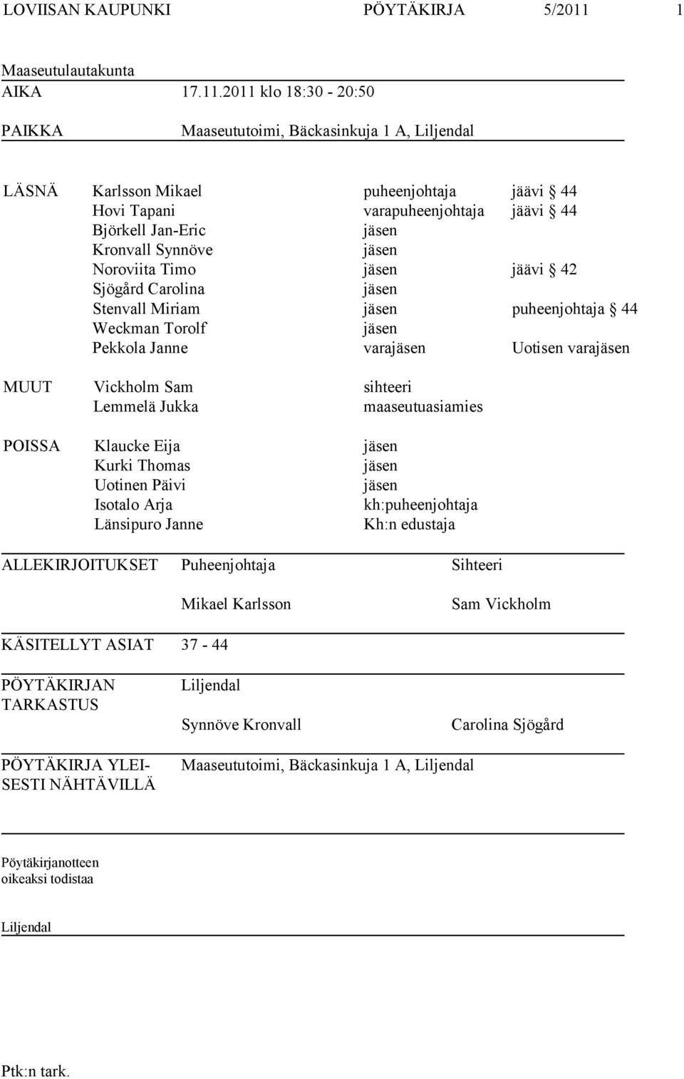 2011 klo 18:30-20:50 PAIKKA Maaseututoimi, Bäckasinkuja 1 A, Liljendal LÄSNÄ Karlsson Mikael puheenjohtaja jäävi 44 Hovi Tapani varapuheenjohtaja jäävi 44 Björkell Jan-Eric jäsen Kronvall Synnöve