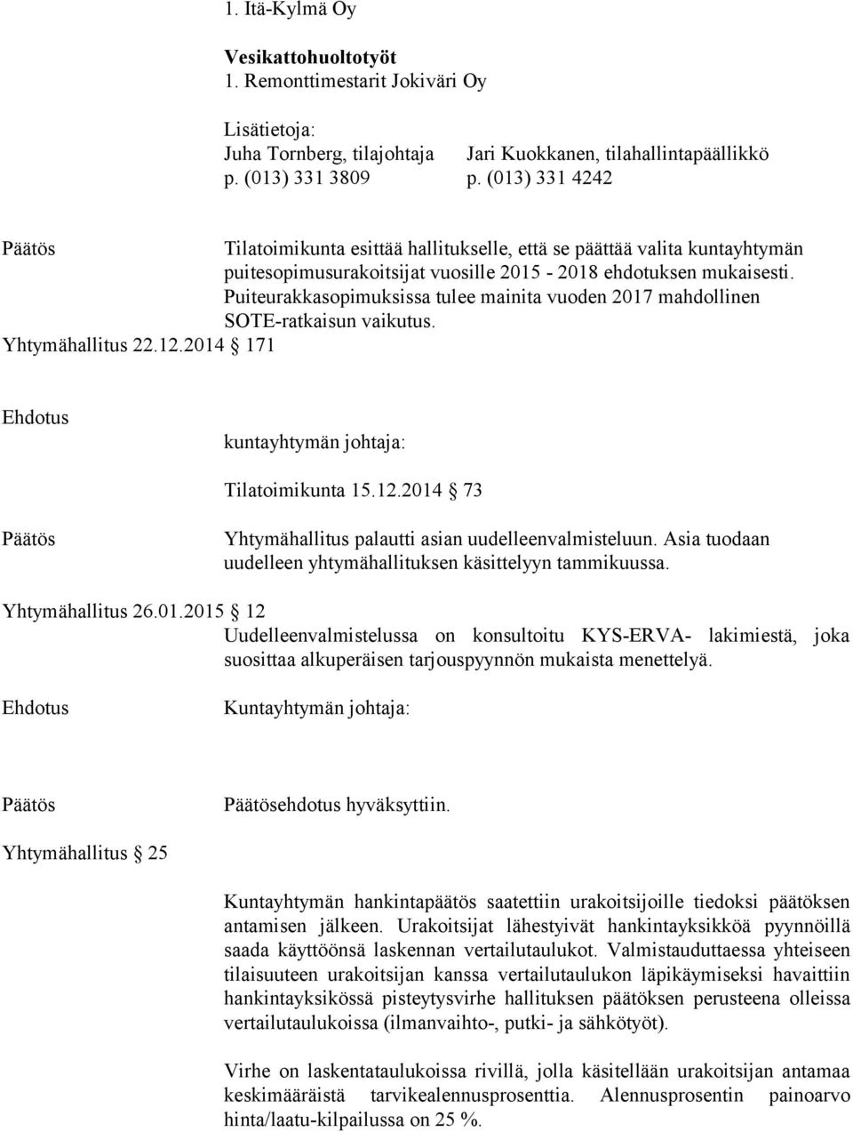 Puiteurakkasopimuksissa tulee mainita vuoden 2017 mahdollinen SOTE-ratkaisun vaikutus. Yhtymähallitus 22.12.2014 171 Ehdotus kuntayhtymän johtaja: Tilatoimikunta 15.12.2014 73 Yhtymähallitus palautti asian uudelleenvalmisteluun.