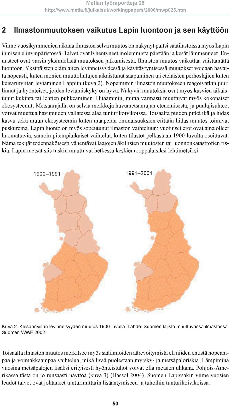 Yksittäisten eläinlajien levinneisyydessä ja käyttäytymisessä muutokset voidaan havaita nopeasti, kuten monien muuttolintujen aikaistunut saapuminen tai eteläisten perhoslajien kuten keisarinviitan