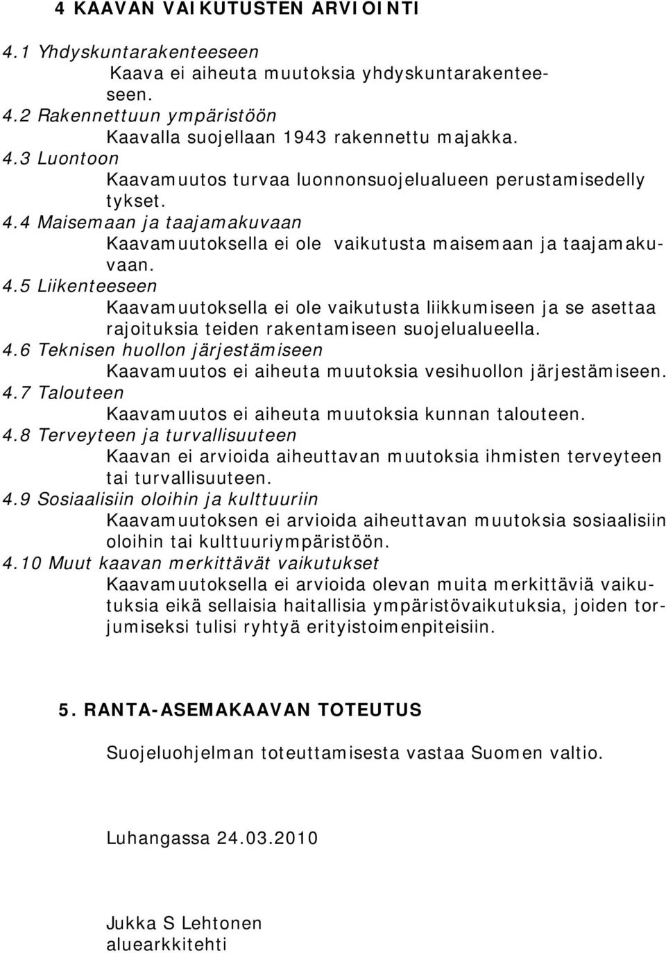 5 Liikenteeseen Kaavamuutoksella ei ole vaikutusta liikkumiseen ja se asettaa rajoituksia teiden rakentamiseen suojelualueella. 4.