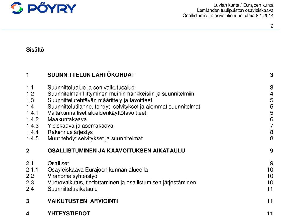 4.3 Yleiskaava ja asemakaava 7 1.4.4 Rakennusjärjestys 8 1.4.5 Muut tehdyt selvitykset ja suunnitelmat 8 2 OSALLISTUMINEN JA KAAVOITUKSEN AIKATAULU 9 2.1 Osalliset 9 2.1.1 Osayleiskaava Eurajoen kunnan alueella 10 2.