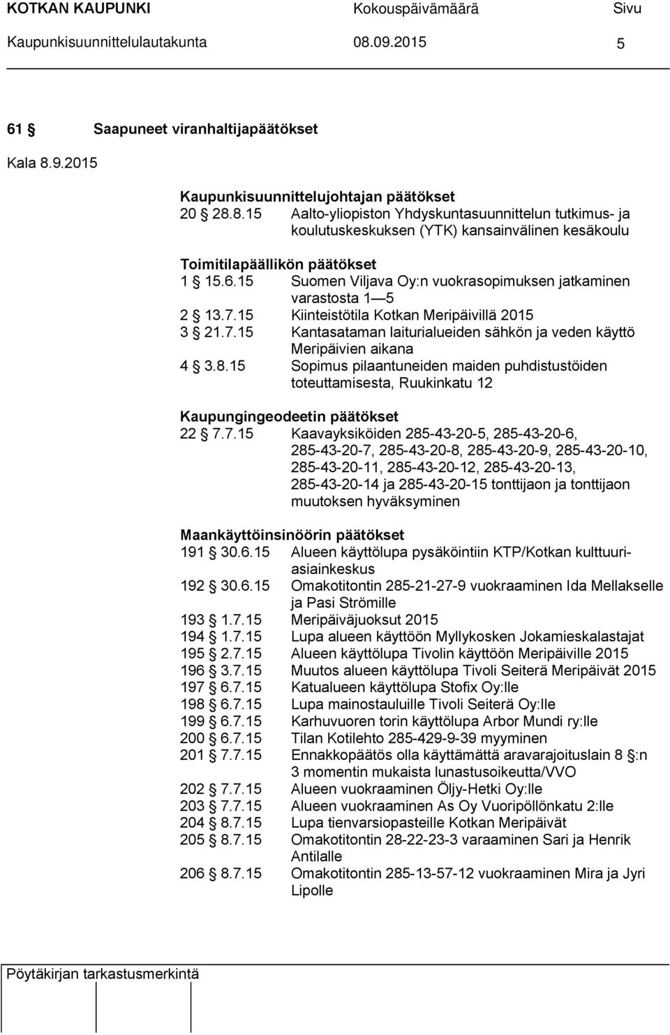 6.15 Suomen Viljava Oy:n vuokrasopimuksen jatkaminen varastosta 1 5 2 13.7.15 Kiinteistötila Kotkan Meripäivillä 2015 3 21.7.15 Kantasataman laiturialueiden sähkön ja veden käyttö Meripäivien aikana 4 3.