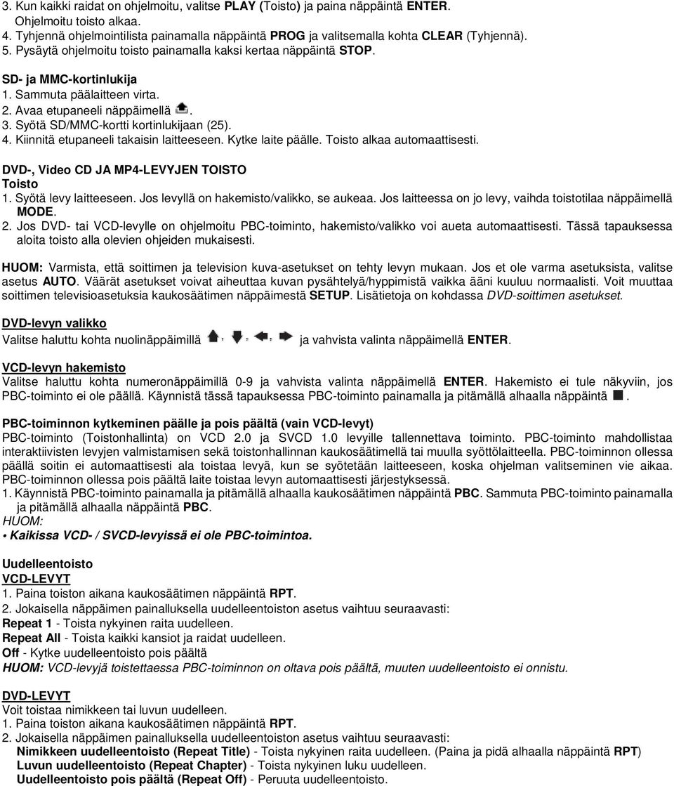 Sammuta päälaitteen virta. 2. Avaa etupaneeli näppäimellä. 3. Syötä SD/MMC-kortti kortinlukijaan (25). 4. Kiinnitä etupaneeli takaisin laitteeseen. Kytke laite päälle. Toisto alkaa automaattisesti.