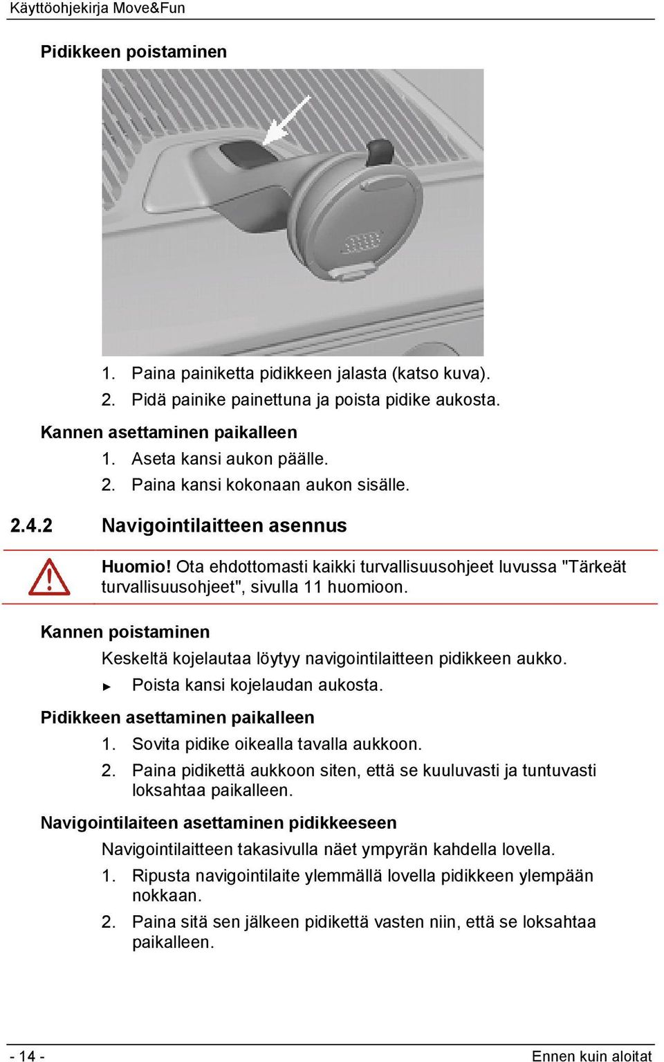 Kannen poistaminen Keskeltä kojelautaa löytyy navigointilaitteen pidikkeen aukko. Poista kansi kojelaudan aukosta. Pidikkeen asettaminen paikalleen 1. Sovita pidike oikealla tavalla aukkoon. 2.