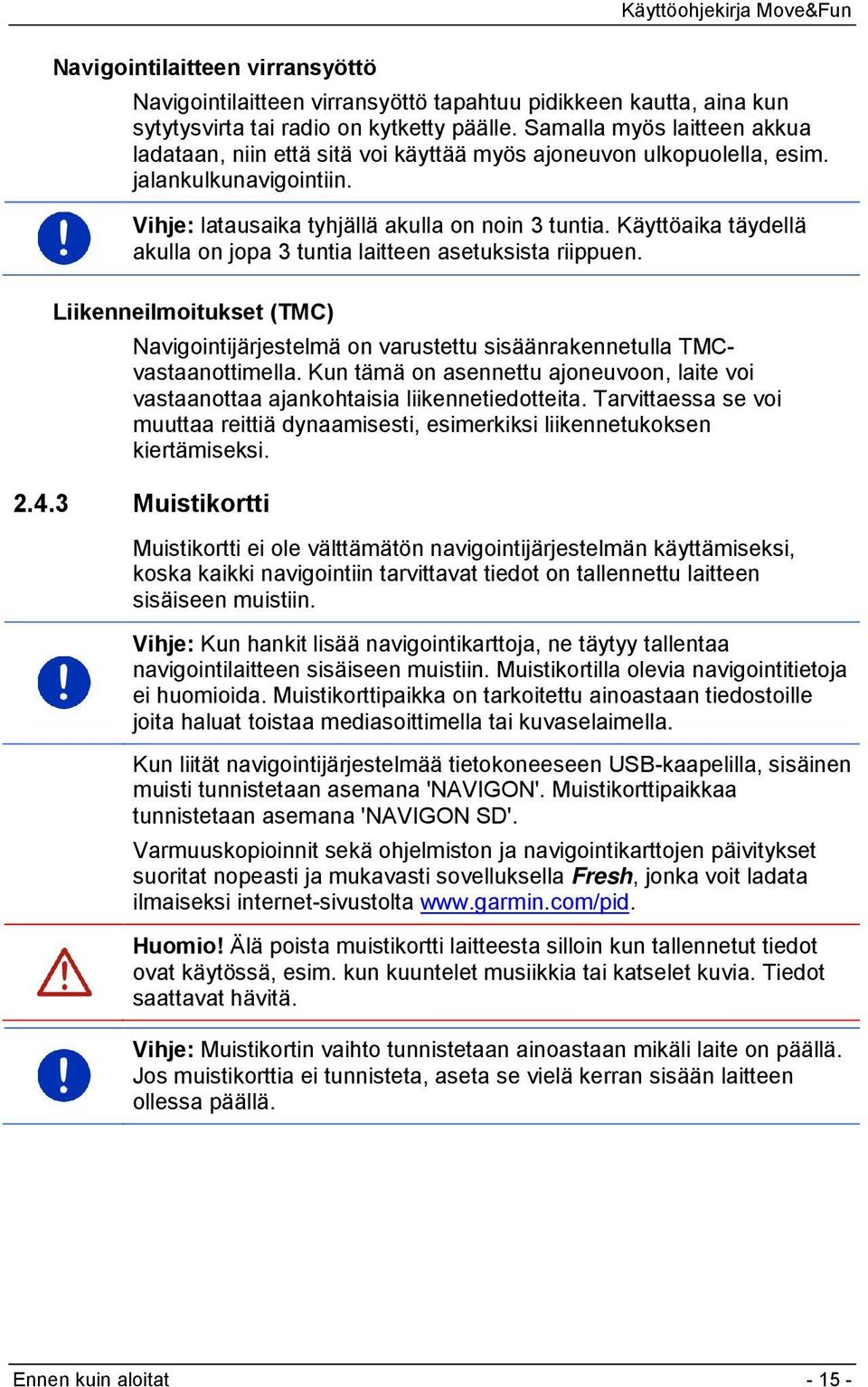 Käyttöaika täydellä akulla on jopa 3 tuntia laitteen asetuksista riippuen. Liikenneilmoitukset (TMC) Navigointijärjestelmä on varustettu sisäänrakennetulla TMCvastaanottimella.