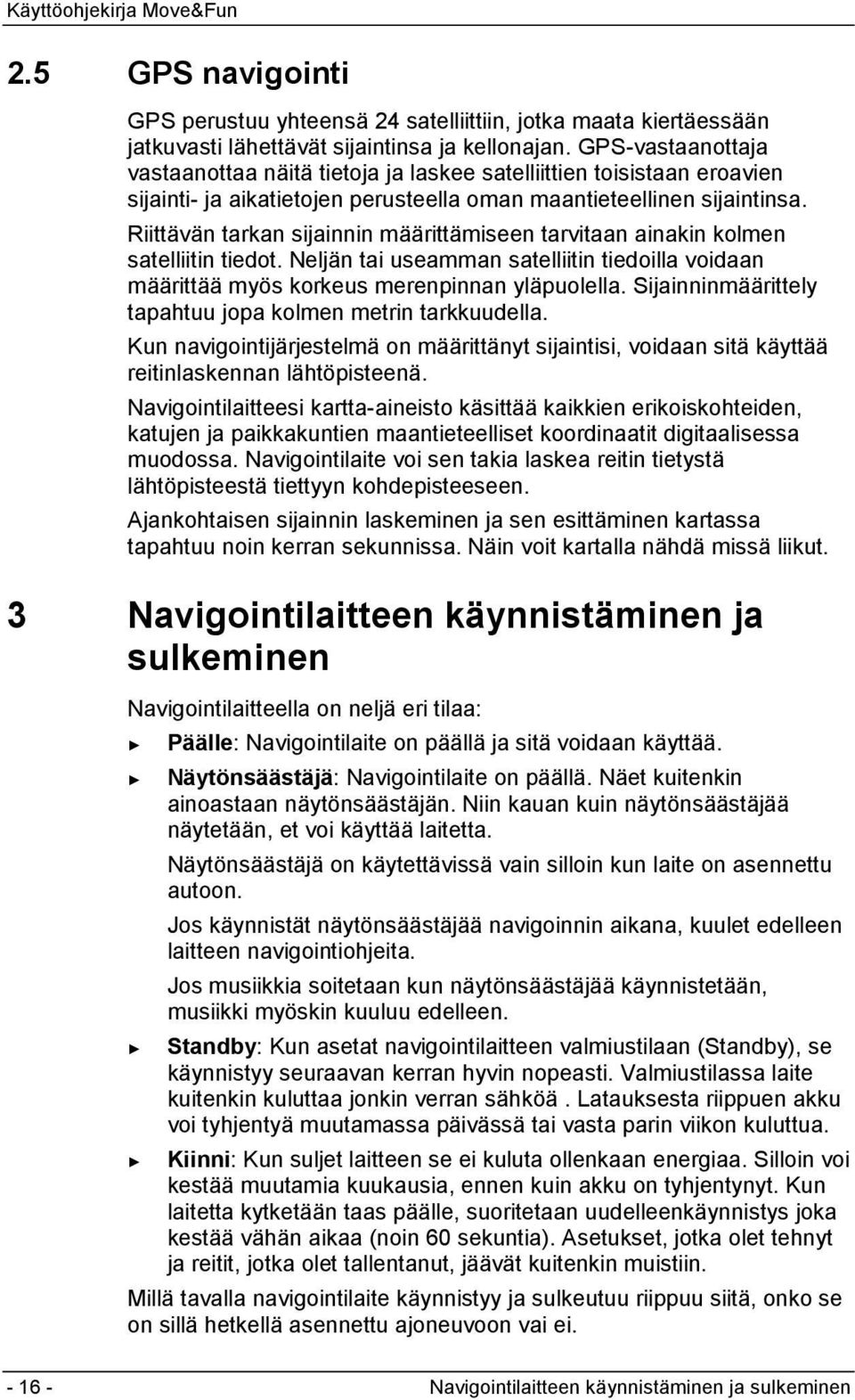 Riittävän tarkan sijainnin määrittämiseen tarvitaan ainakin kolmen satelliitin tiedot. Neljän tai useamman satelliitin tiedoilla voidaan määrittää myös korkeus merenpinnan yläpuolella.