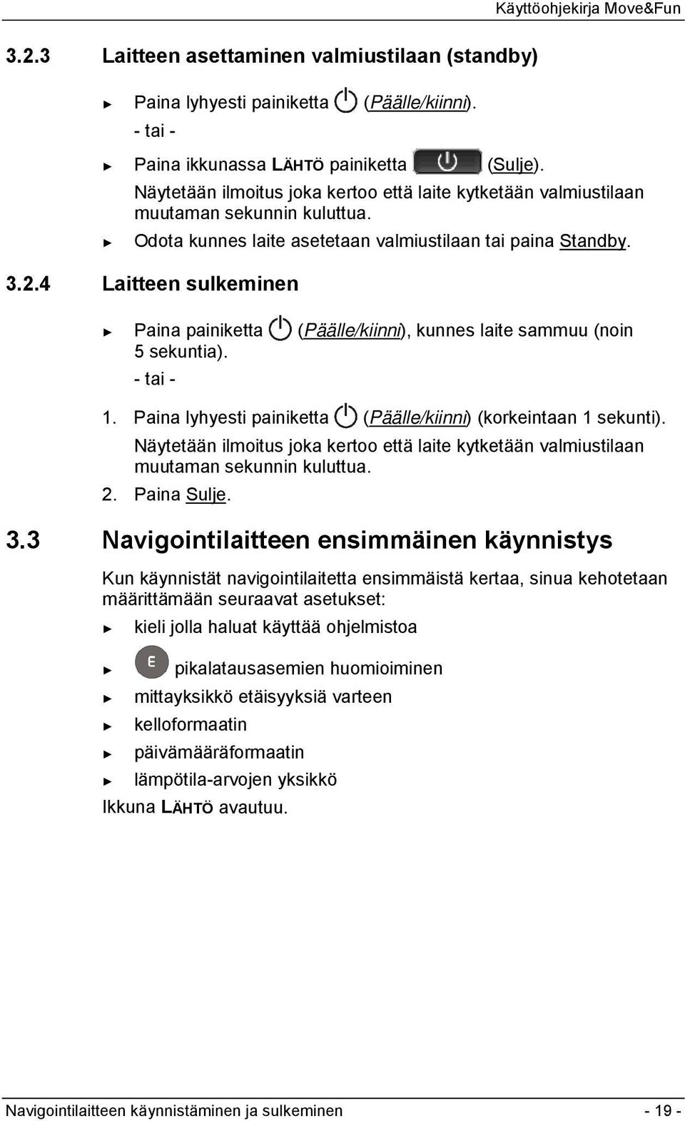 4 Laitteen sulkeminen Paina painiketta (Päälle/kiinni), kunnes laite sammuu (noin 5 sekuntia). - tai - 1. Paina lyhyesti painiketta (Päälle/kiinni) (korkeintaan 1 sekunti).