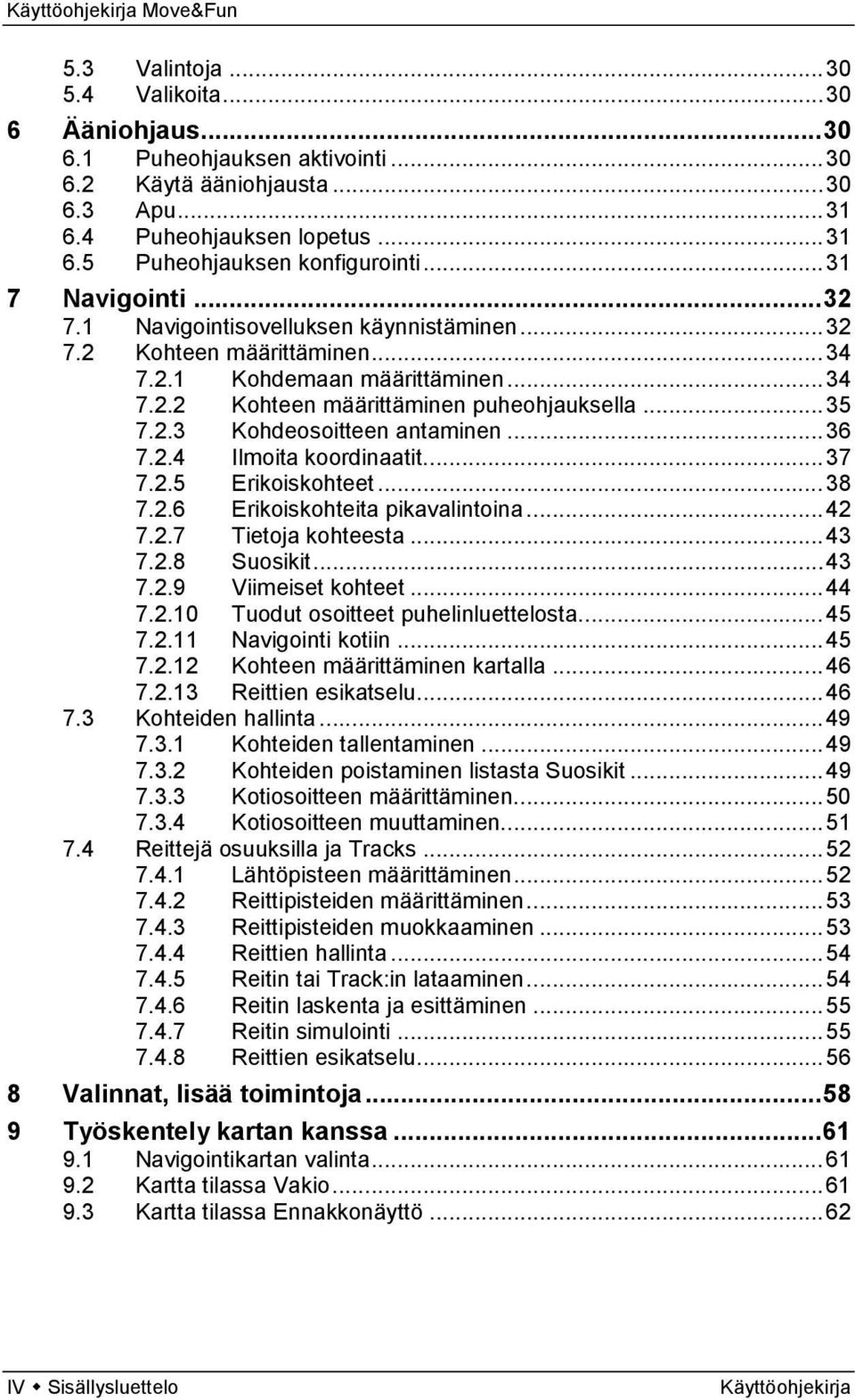 .. 36 7.2.4 Ilmoita koordinaatit... 37 7.2.5 Erikoiskohteet... 38 7.2.6 Erikoiskohteita pikavalintoina... 42 7.2.7 Tietoja kohteesta... 43 7.2.8 Suosikit... 43 7.2.9 Viimeiset kohteet... 44 7.2.10 Tuodut osoitteet puhelinluettelosta.