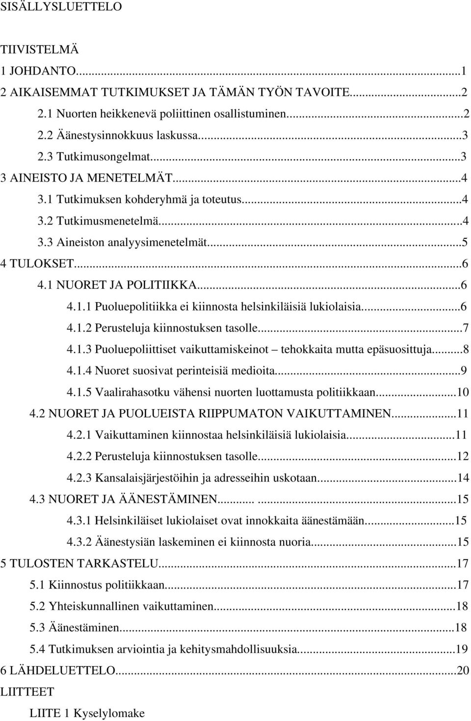 ..6 4.1.1 Puoluepolitiikka ei kiinnosta helsinkiläisiä lukiolaisia...6 4.1.2 Perusteluja kiinnostuksen tasolle...7 4.1.3 Puoluepoliittiset vaikuttamiskeinot tehokkaita mutta epäsuosittuja...8 4.1.4 Nuoret suosivat perinteisiä medioita.