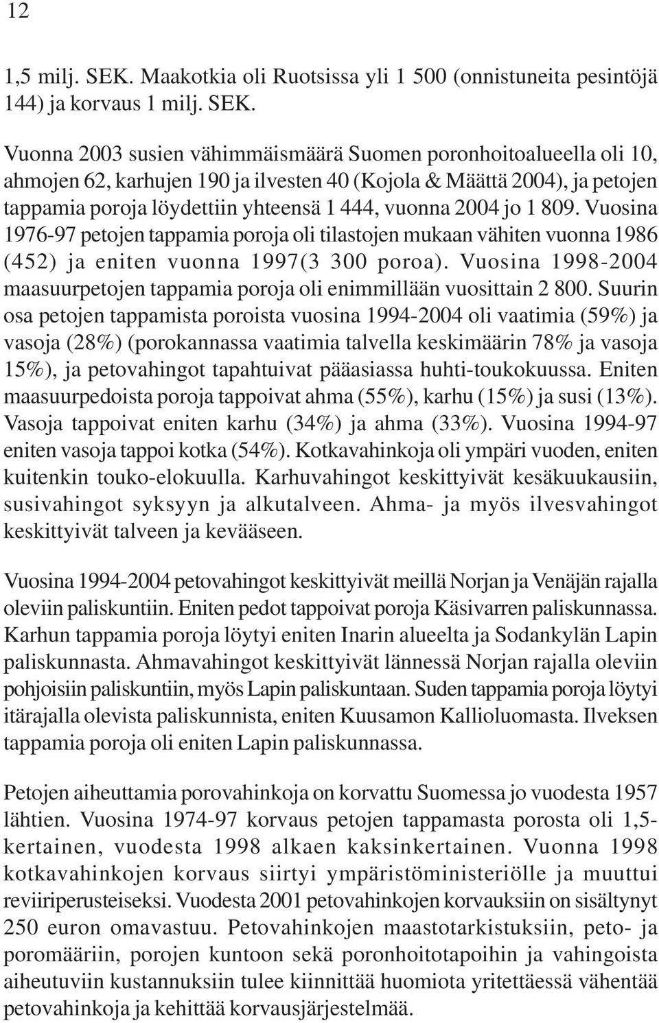 Vuonna 2003 susien vähimmäismäärä Suomen poronhoitoalueella oli 10, ahmojen 62, karhujen 190 ja ilvesten 40 (Kojola & Määttä 2004), ja petojen tappamia poroja löydettiin yhteensä 1 444, vuonna 2004