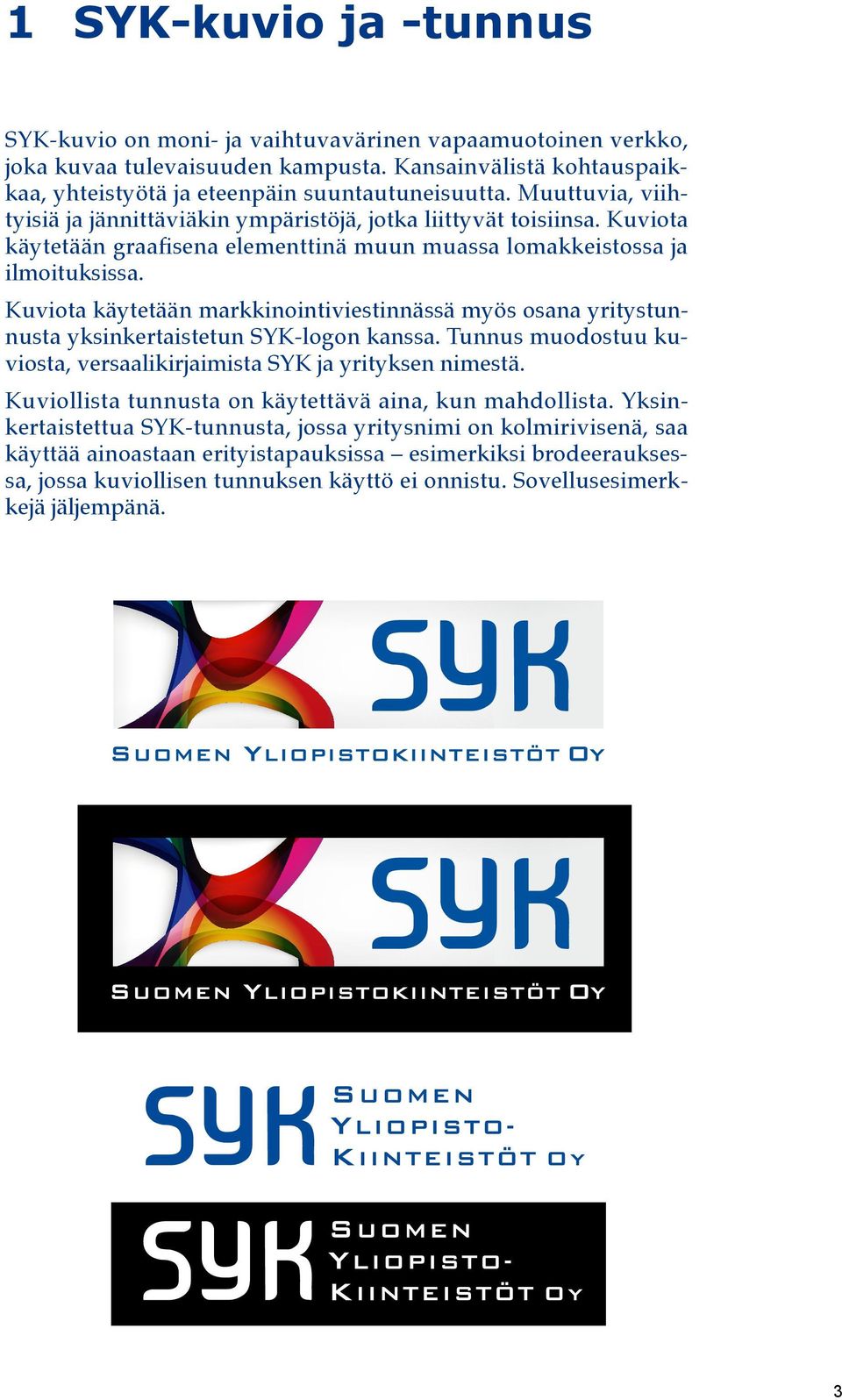 Kuviota käytetään markkinointiviestinnässä myös osana yritystunnusta yksinkertaistetun SYK-logon kanssa. Tunnus muodostuu kuviosta, versaalikirjaimista SYK ja yrityksen nimestä.
