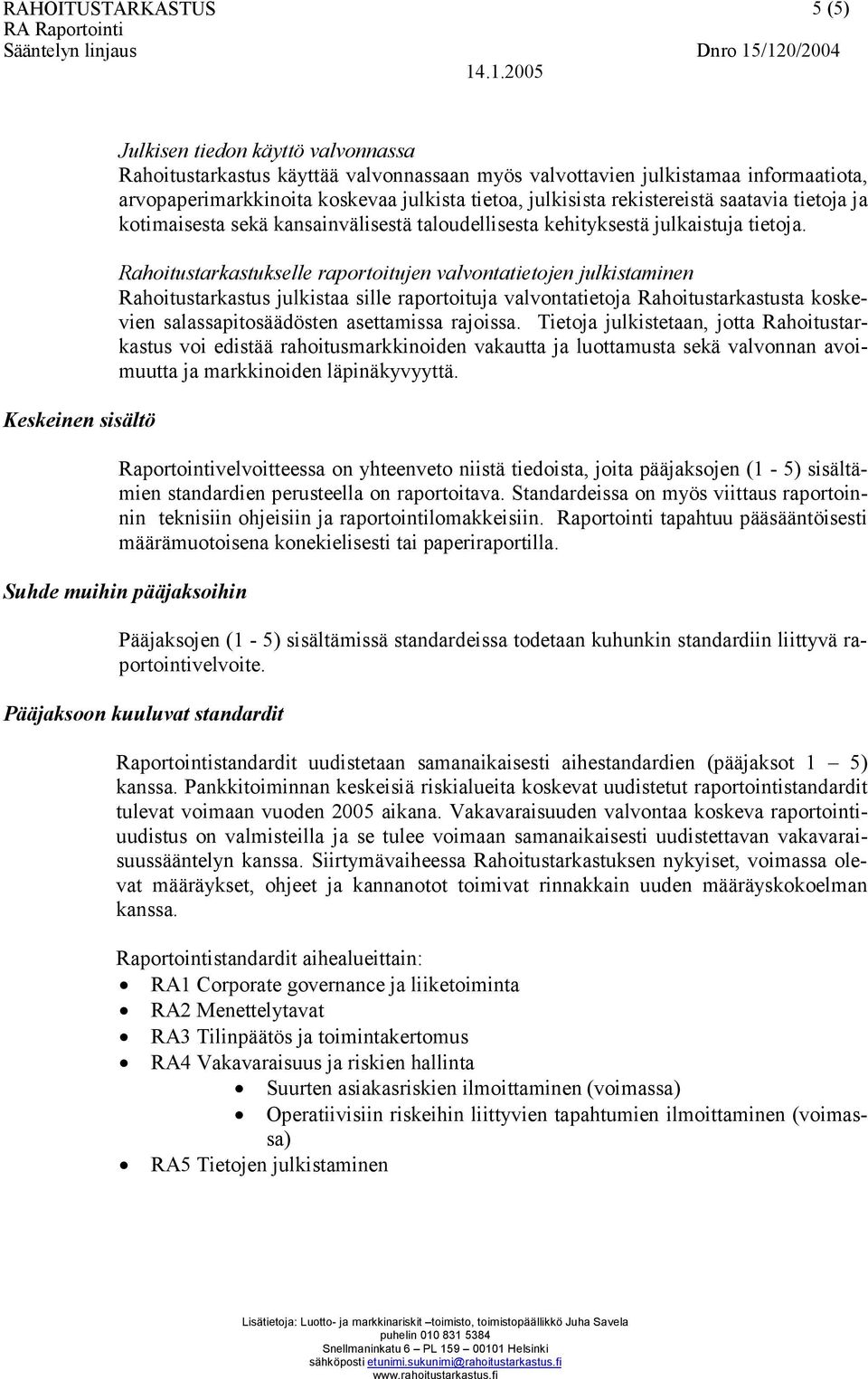 Rahoitustarkastukselle raportoitujen valvontatietojen julkistaminen Rahoitustarkastus julkistaa sille raportoituja valvontatietoja Rahoitustarkastusta koskevien salassapitosäädösten asettamissa