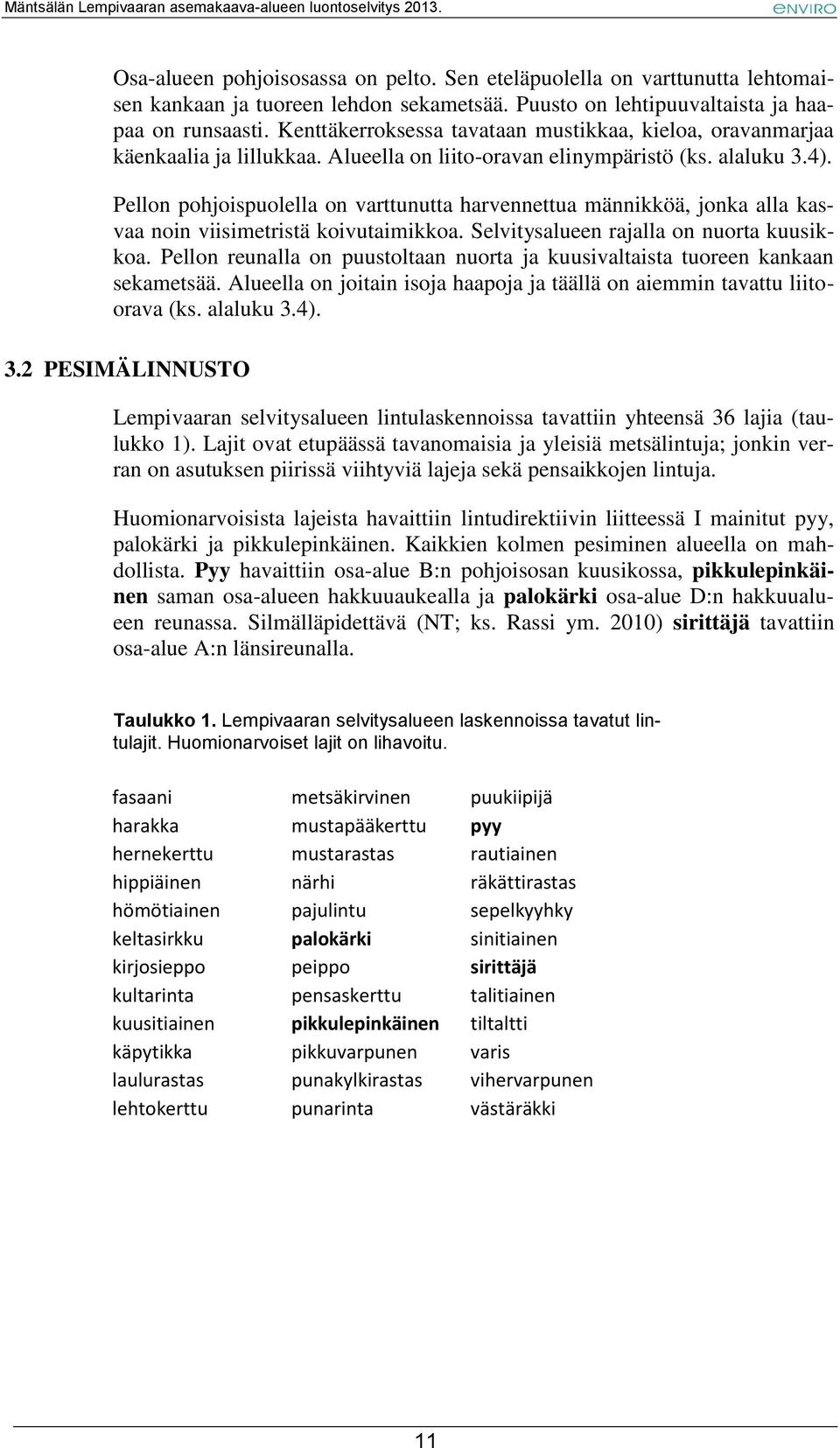 Pellon pohjoispuolella on varttunutta harvennettua männikköä, jonka alla kasvaa noin viisimetristä koivutaimikkoa. Selvitysalueen rajalla on nuorta kuusikkoa.