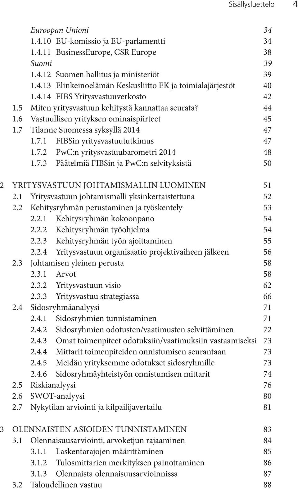 7.2 PwC:n yritysvastuubarometri 2014 48 1.7.3 Päätelmiä FIBSin ja PwC:n selvityksistä 50 2 YRITYSVASTUUN JOHTAMISMALLIN LUOMINEN 51 2.1 Yritysvastuun johtamismalli yksinkertaistettuna 52 2.