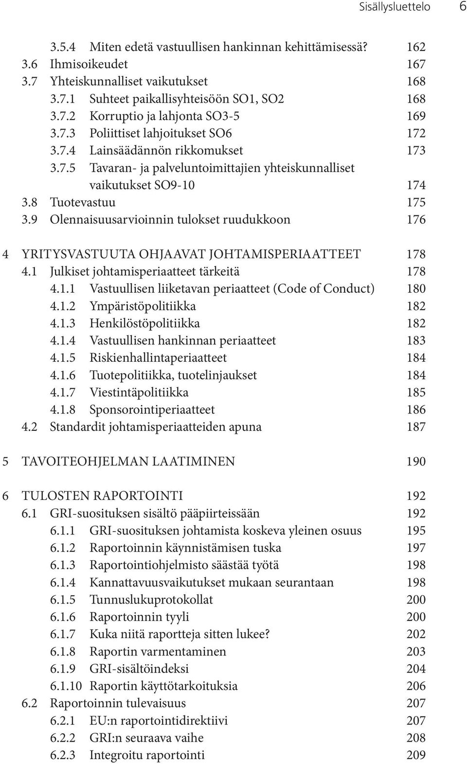 9 Olennaisuusarvioinnin tulokset ruudukkoon 176 4 YRITYSVASTUUTA OHJAAVAT JOHTAMISPERIAATTEET 178 4.1 Julkiset johtamisperiaatteet tärkeitä 178 4.1.1 Vastuullisen liiketavan periaatteet (Code of Conduct) 180 4.