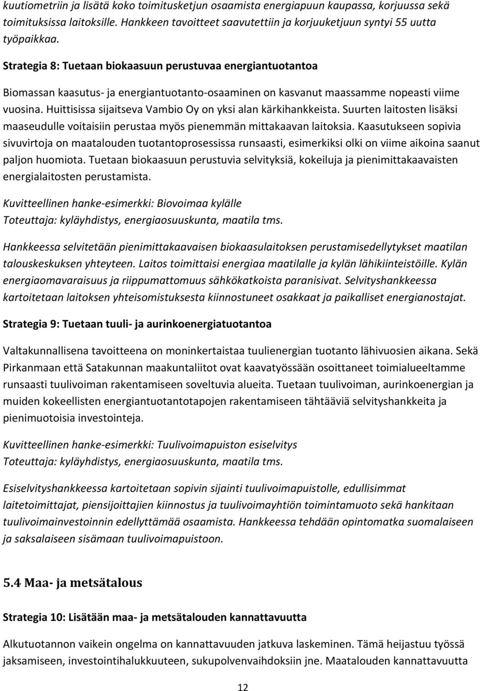 Huittisissa sijaitseva Vambio Oy on yksi alan kärkihankkeista. Suurten laitosten lisäksi maaseudulle voitaisiin perustaa myös pienemmän mittakaavan laitoksia.