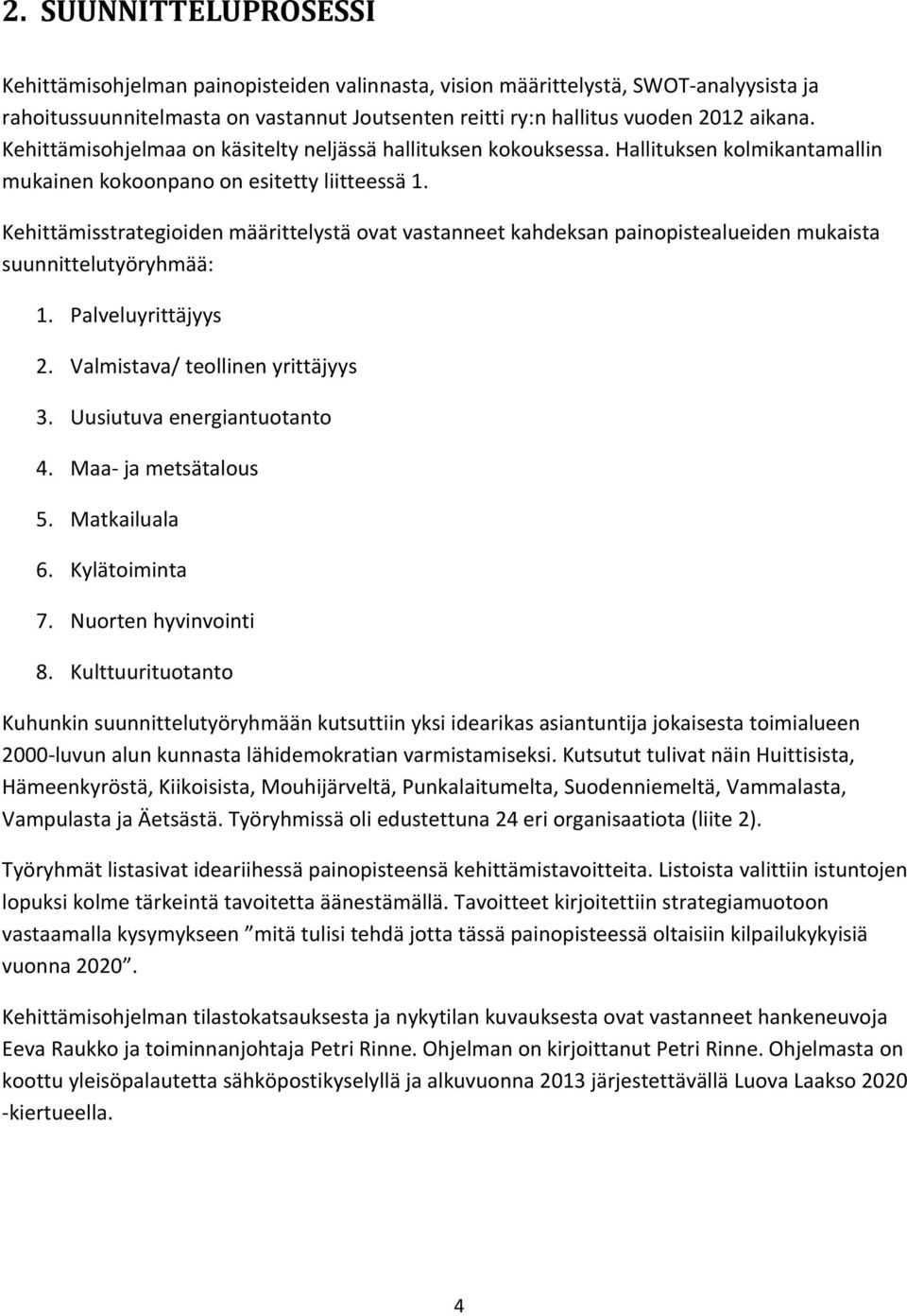 Kehittämisstrategioiden määrittelystä ovat vastanneet kahdeksan painopistealueiden mukaista suunnittelutyöryhmää: 1. Palveluyrittäjyys 2. Valmistava/ teollinen yrittäjyys 3.