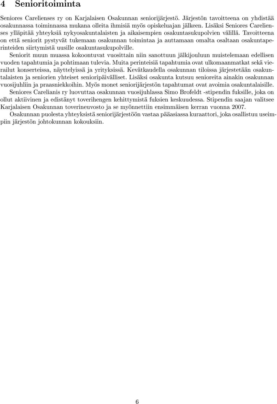 Tavoitteena on että seniorit pystyvät tukemaan osakunnan toimintaa ja auttamaan omalta osaltaan osakuntaperinteiden siirtymistä uusille osakuntasukupolville.