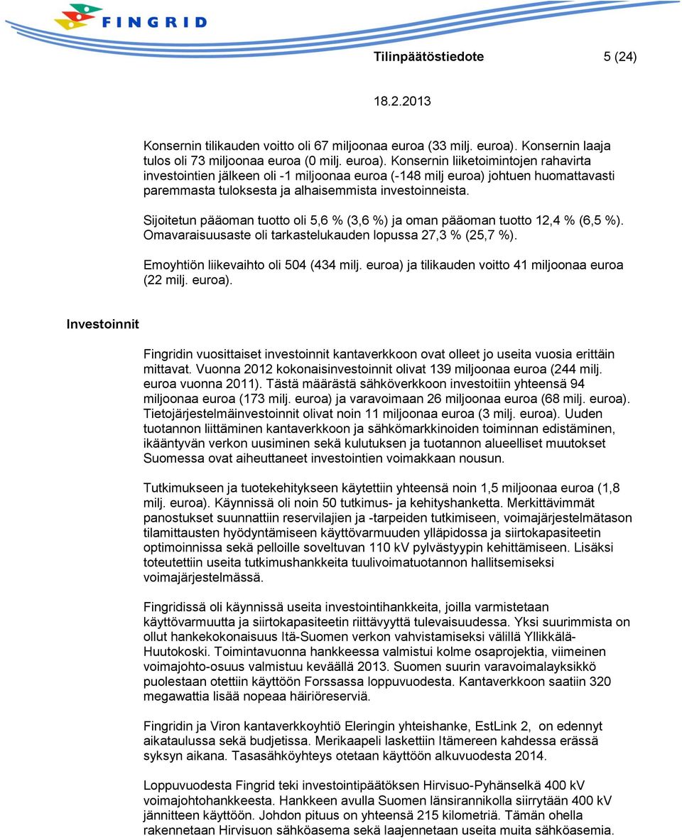 Konsernin liiketoimintojen rahavirta investointien jälkeen oli -1 miljoonaa euroa (-148 milj euroa) johtuen huomattavasti paremmasta tuloksesta ja alhaisemmista investoinneista.