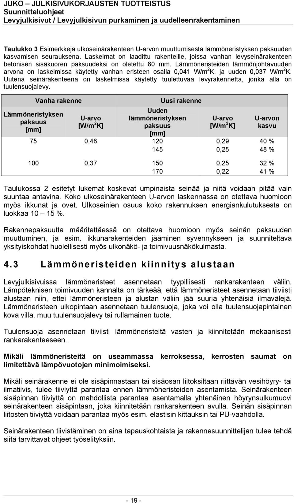 Lämmöneristeiden lämmönjohtavuuden arvona on laskelmissa käytetty vanhan eristeen osalla 0,041 W/m 2 K, ja uuden 0,037 W/m 2 K.