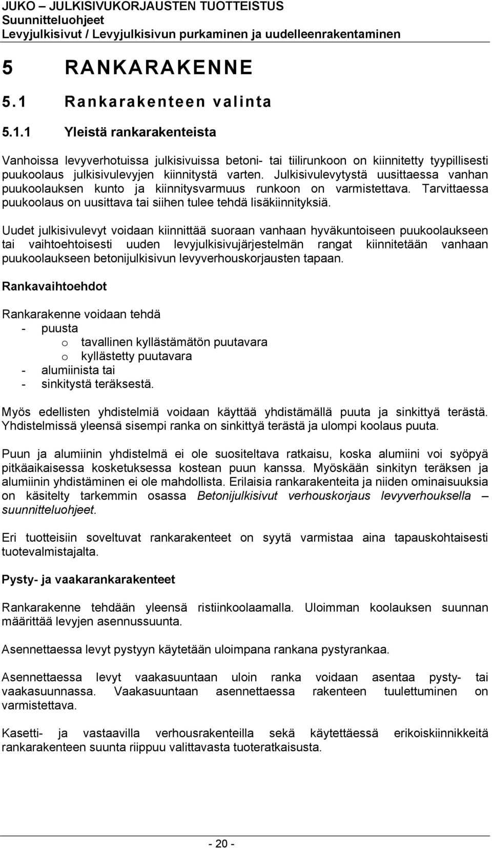 Uudet julkisivulevyt voidaan kiinnittää suoraan vanhaan hyväkuntoiseen puukoolaukseen tai vaihtoehtoisesti uuden levyjulkisivujärjestelmän rangat kiinnitetään vanhaan puukoolaukseen betonijulkisivun