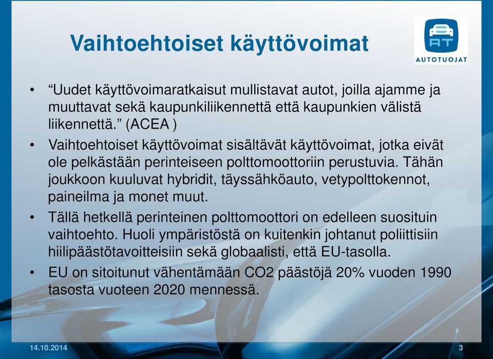 Tähän joukkoon kuuluvat hybridit, täyssähköauto, vetypolttokennot, paineilma ja monet muut. Tällä hetkellä perinteinen polttomoottori on edelleen suosituin vaihtoehto.