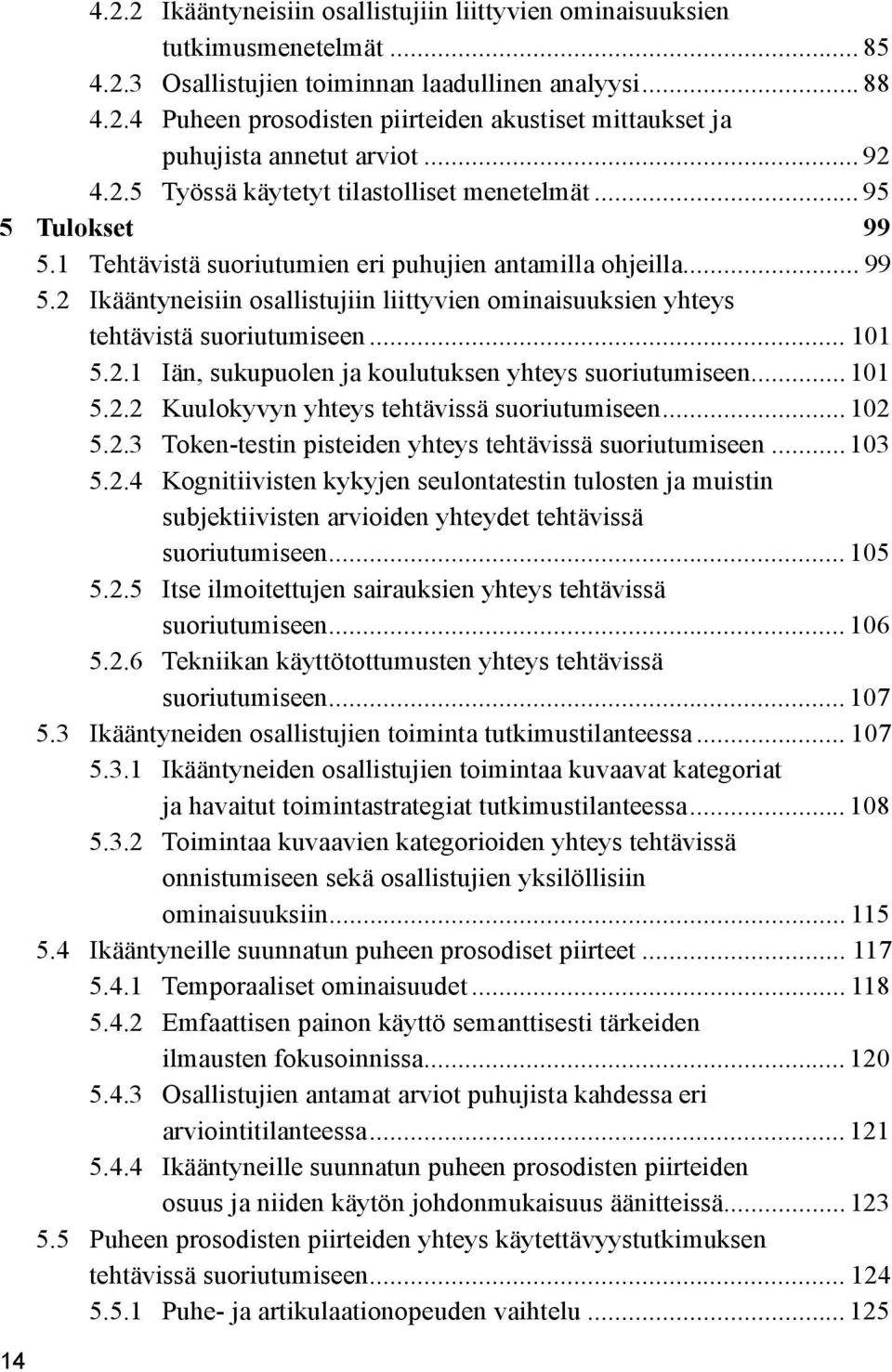 .. 101 5.2.1 Iän, sukupuolen ja koulutuksen yhteys suoriutumiseen... 101 5.2.2 Kuulokyvyn yhteys tehtävissä suoriutumiseen... 102 5.2.3 Token-testin pisteiden yhteys tehtävissä suoriutumiseen... 103 5.