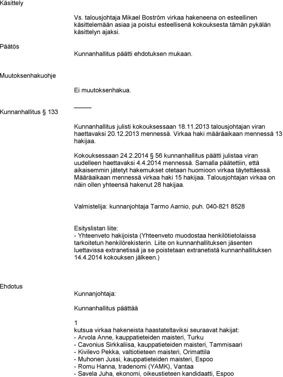 Virkaa haki määräaikaan mennessä hakijaa. Kokouksessaan 4..04 56 kunnanhallitus päätti julistaa viran uudelleen haettavaksi 4.4.04 mennessä.