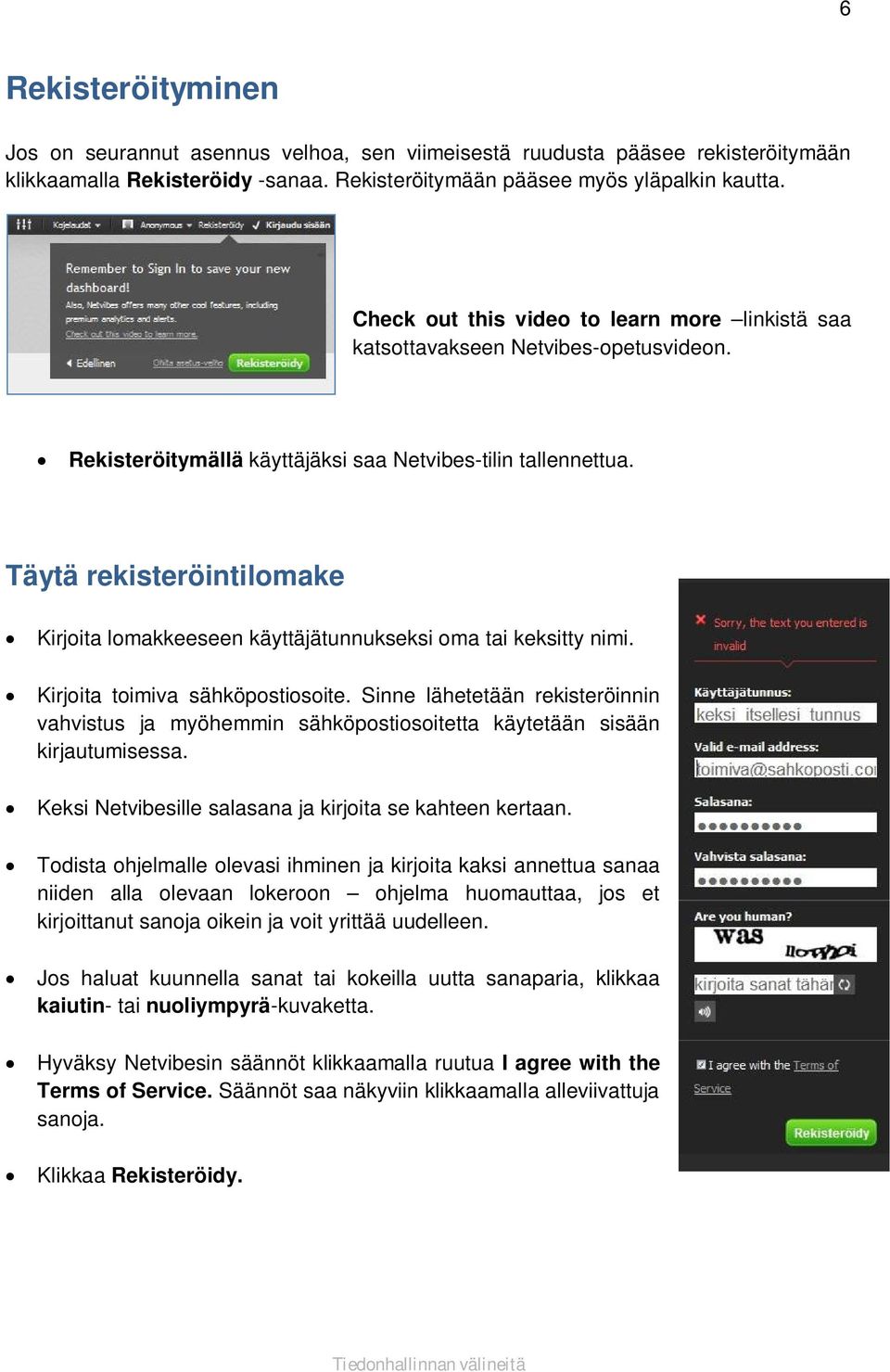 Täytä rekisteröintilomake Kirjoita lomakkeeseen käyttäjätunnukseksi oma tai keksitty nimi. Kirjoita toimiva sähköpostiosoite.