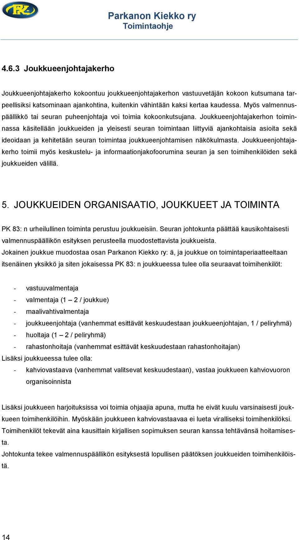 Joukkueenjohtajakerhon toiminnassa käsitellään joukkueiden ja yleisesti seuran toimintaan liittyviä ajankohtaisia asioita sekä ideoidaan ja kehitetään seuran toimintaa joukkueenjohtamisen