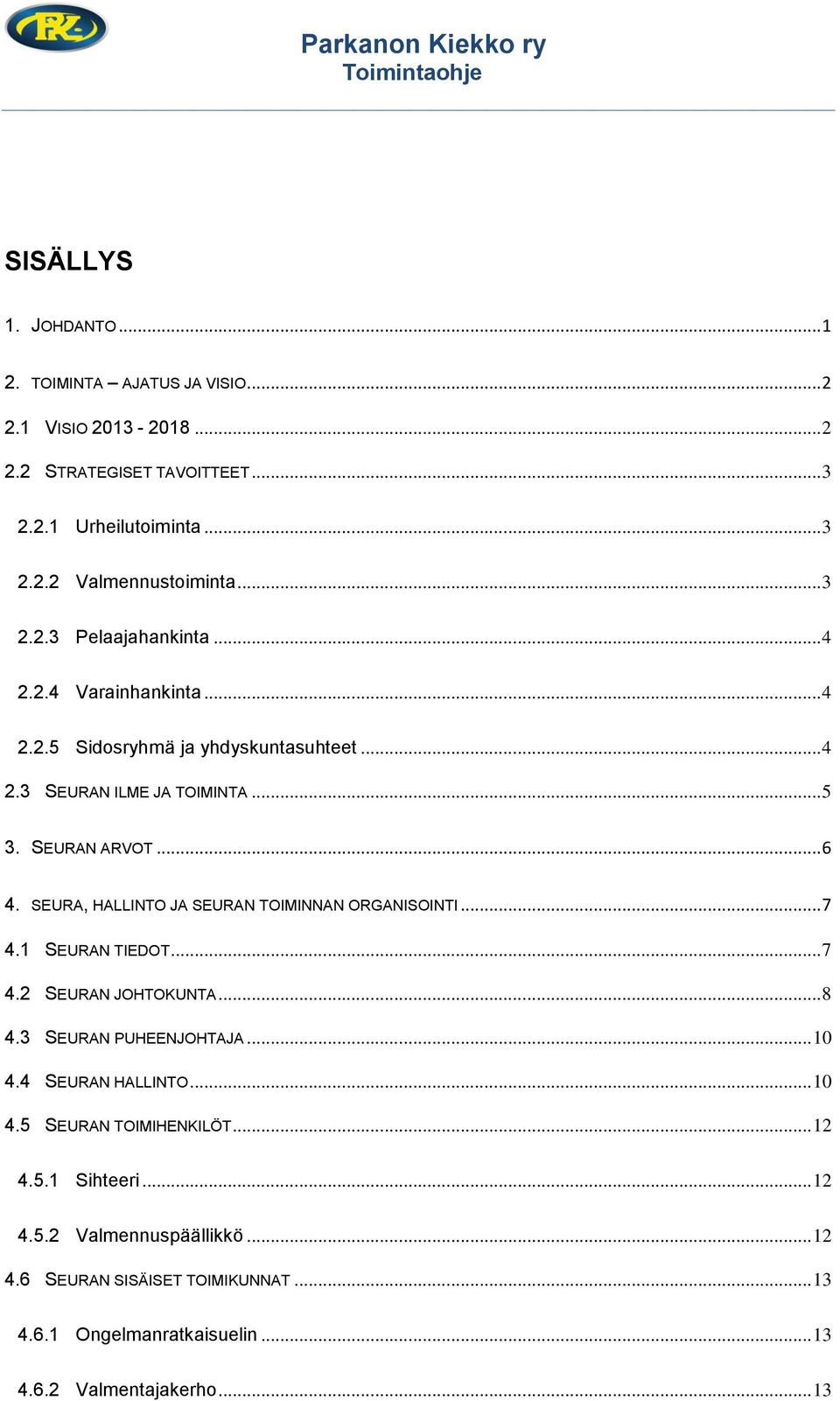 SEURA, HALLINTO JA SEURAN TOIMINNAN ORGANISOINTI... 7 4.1 SEURAN TIEDOT... 7 4.2 SEURAN JOHTOKUNTA... 8 4.3 SEURAN PUHEENJOHTAJA... 10 4.4 SEURAN HALLINTO... 10 4.5 SEURAN TOIMIHENKILÖT.