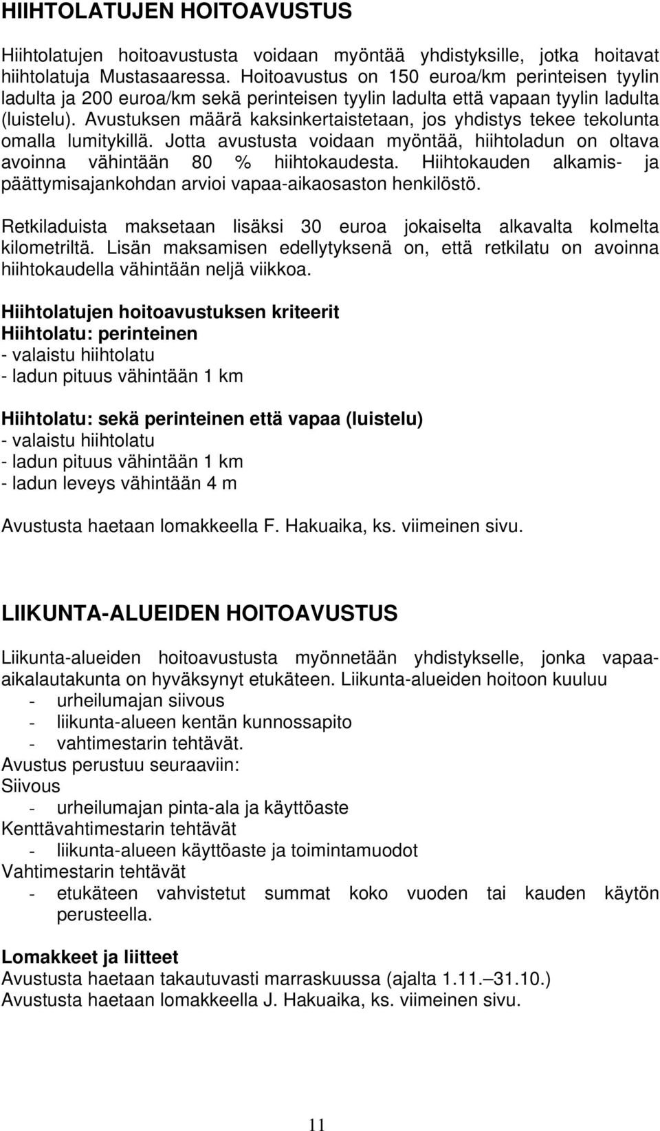 Avustuksen määrä kaksinkertaistetaan, jos yhdistys tekee tekolunta omalla lumitykillä. Jotta avustusta voidaan myöntää, hiihtoladun on oltava avoinna vähintään 80 % hiihtokaudesta.