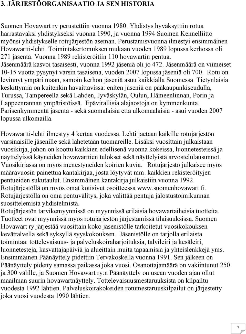 Perustamisvuonna ilmestyi ensimmäinen Hovawartti-lehti. Toimintakertomuksen mukaan vuoden 1989 lopussa kerhossa oli 271 jäsentä. Vuonna 1989 rekisteröitiin 110 hovawartin pentua.