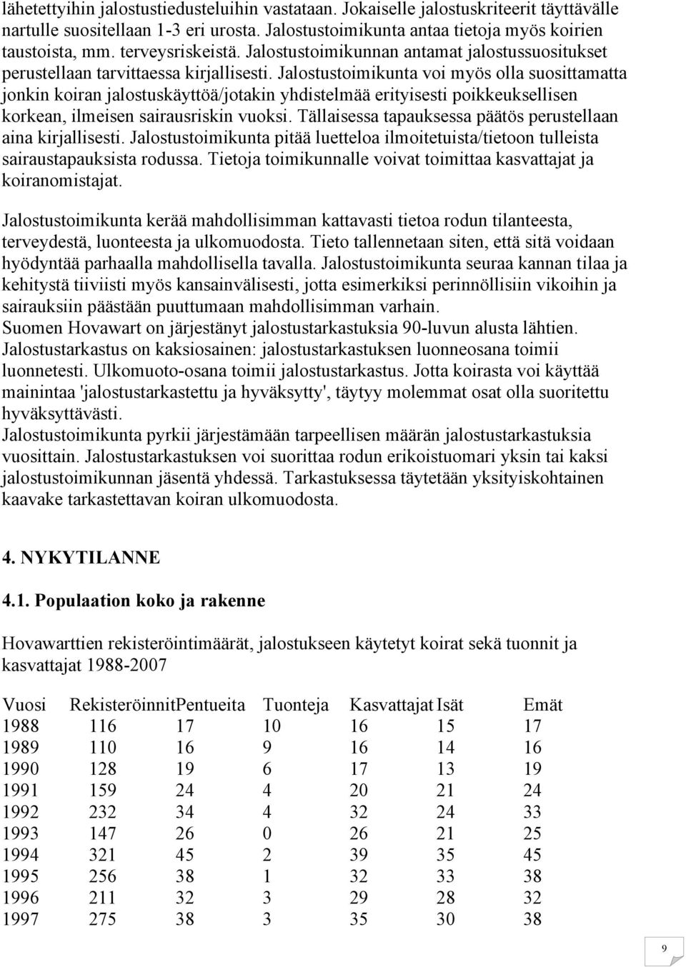 Jalostustoimikunta voi myös olla suosittamatta jonkin koiran jalostuskäyttöä/jotakin yhdistelmää erityisesti poikkeuksellisen korkean, ilmeisen sairausriskin vuoksi.