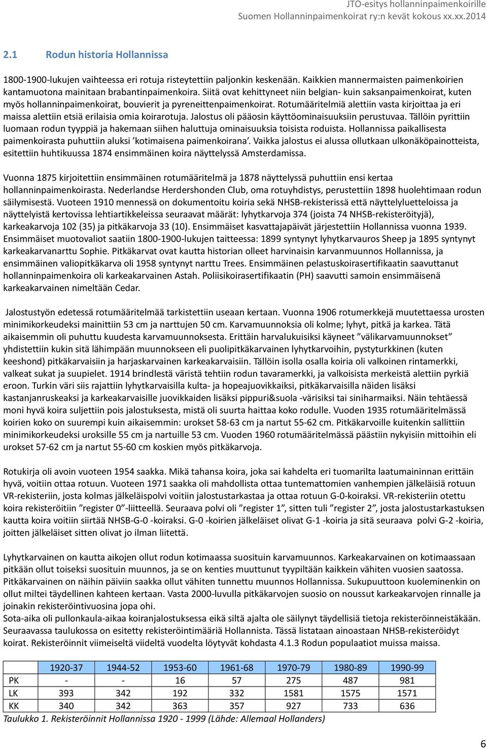 Rotumääritelmiä alettiin vasta kirjoittaa ja eri maissa alettiin etsiä erilaisia omia koirarotuja. Jalostus oli pääosin käyttöominaisuuksiin perustuvaa.