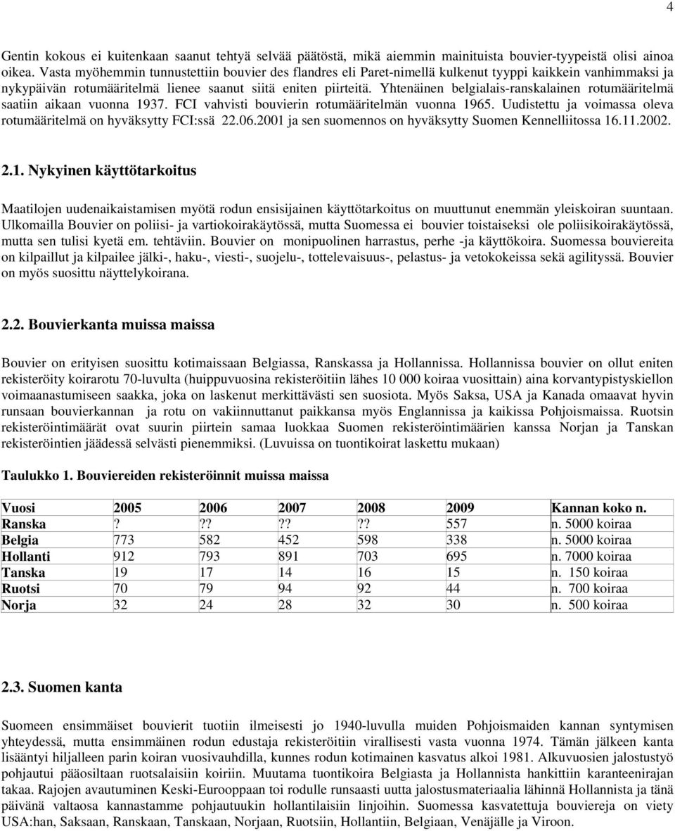 Yhtenäinen belgialais-ranskalainen rotumääritelmä saatiin aikaan vuonna 1937. FCI vahvisti bouvierin rotumääritelmän vuonna 1965. Uudistettu ja voimassa oleva rotumääritelmä on hyväksytty FCI:ssä 22.