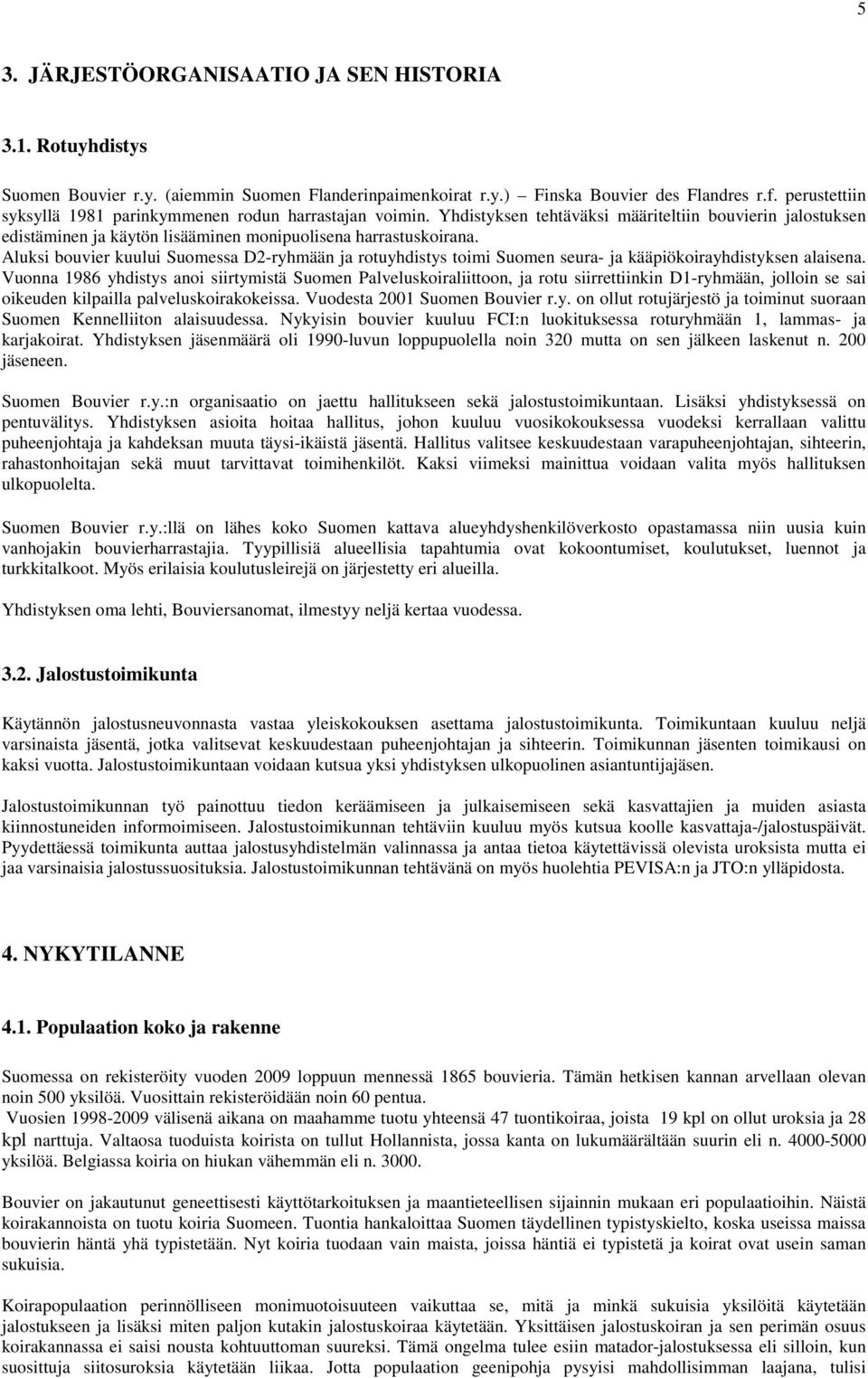 Aluksi bouvier kuului Suomessa D2-ryhmään ja rotuyhdistys toimi Suomen seura- ja kääpiökoirayhdistyksen alaisena.