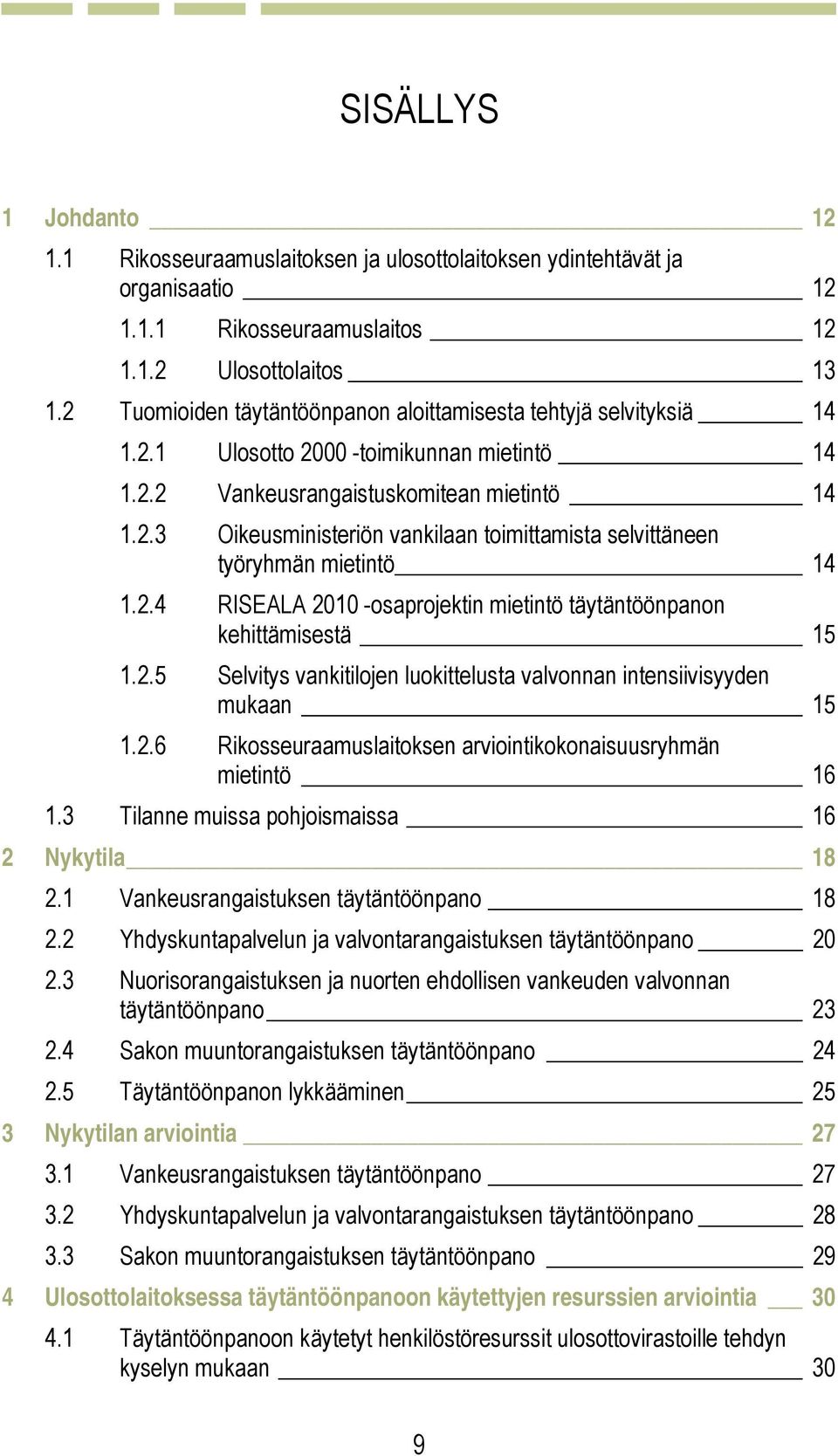 2.4 RISEALA 2010 -osaprojektin mietintö täytäntöönpanon kehittämisestä 15 1.2.5 Selvitys vankitilojen luokittelusta valvonnan intensiivisyyden mukaan 15 1.2.6 Rikosseuraamuslaitoksen arviointikokonaisuusryhmän mietintö 16 1.