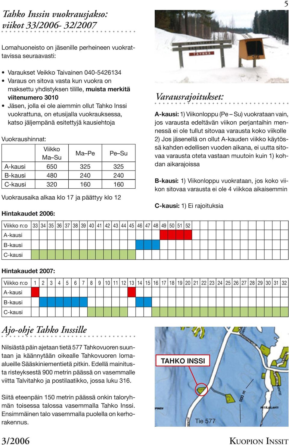 Vuokraushinnat: Viikko Ma Su Ma Pe Pe Su A-kausi 650 325 325 B-kausi 480 240 240 C-kausi 320 160 160 Vuokrausaika alkaa klo 17 ja päättyy klo 12 Hintakaudet 2006: Varausrajoitukset: A-kausi: 1)